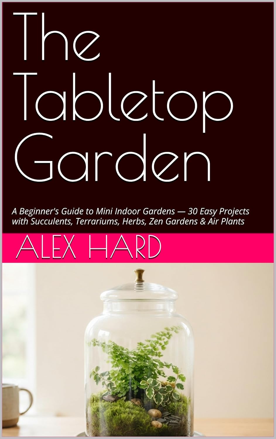 The Tabletop Garden: A Beginner's Guide to Mini Indoor Gardens — 30 Easy Projects with Succulents, Terrariums, Herbs, Zen Gardens & Air Plants (Little Green Worlds Book 1) (English Edition) baixar livro de graça