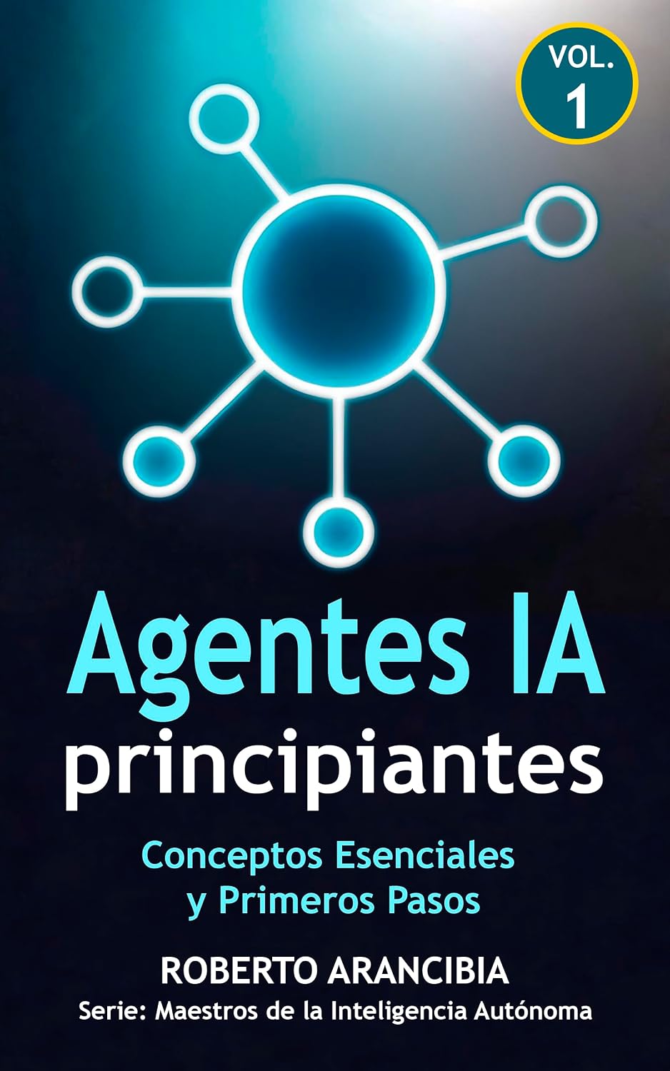 Agentes IA para Principiantes: Conceptos Esenciales y Primeros Pasos (Agentes IA: Maestros de la Inteligencia Autónoma nº 1) (Spanish Edition) baixar livro de graça
