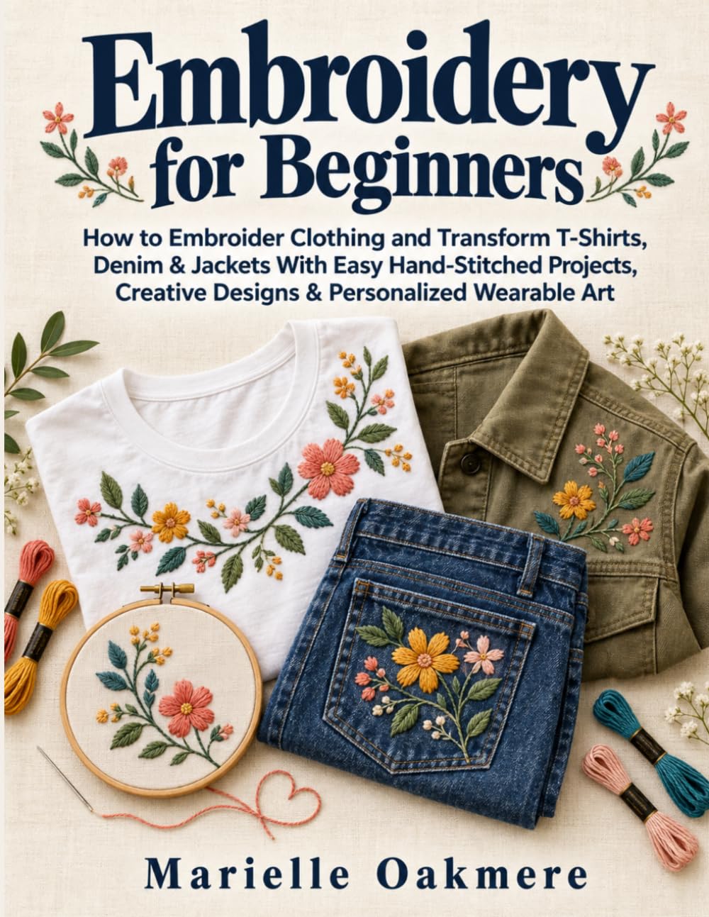 Embroidery for Beginners: How to Embroider Clothing and Transform T-Shirts, Denim & Jackets With Easy Hand-Stitched Projects, Creative Designs & Personalized Wearable Art baixar o livro de graça