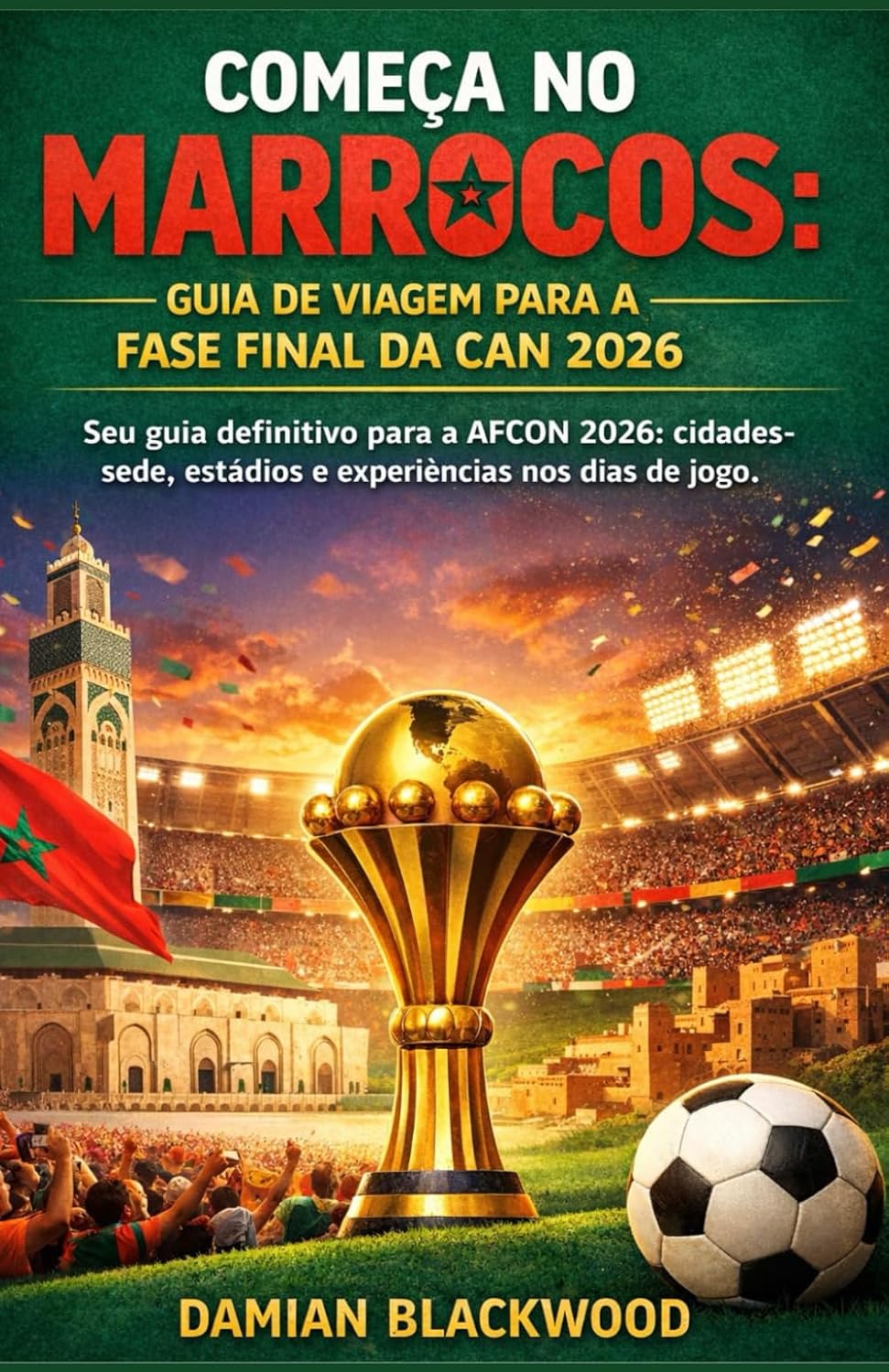 COMEÇA NO MARROCOS: GUIA DE VIAGEM PARA A FASE FINAL DA CAN 2026: Seu guia definitivo para a AFCON 2026: cidades-sede, estádios e experiências nos dias de jogo. (Portuguese Edition) baixar livro de graça