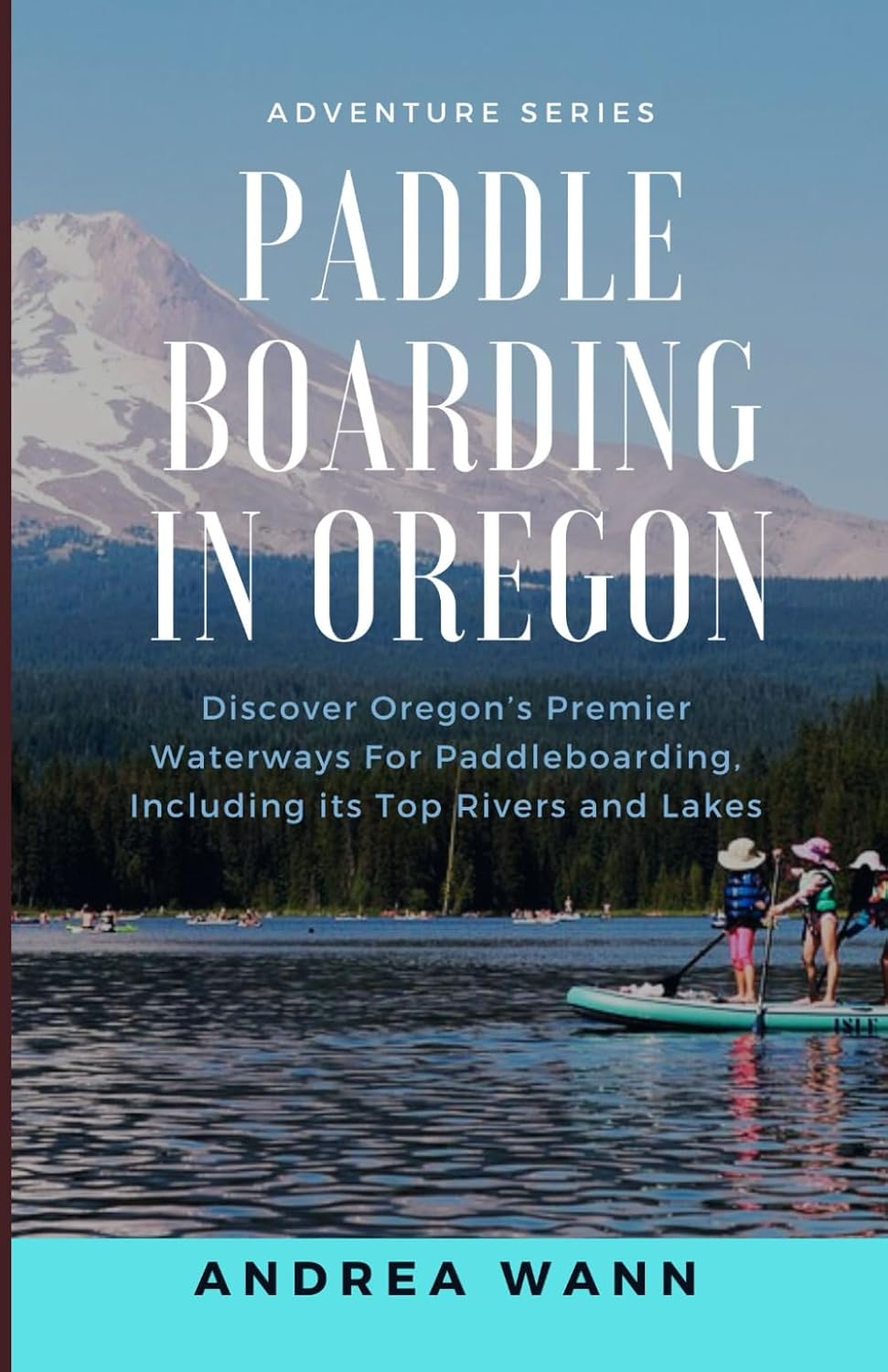 Paddle Boarding in Oregon: Discover Oregon's Premier Waterways for Paddleboarding, Including its Top Rivers and Lakes baixar livro de graça