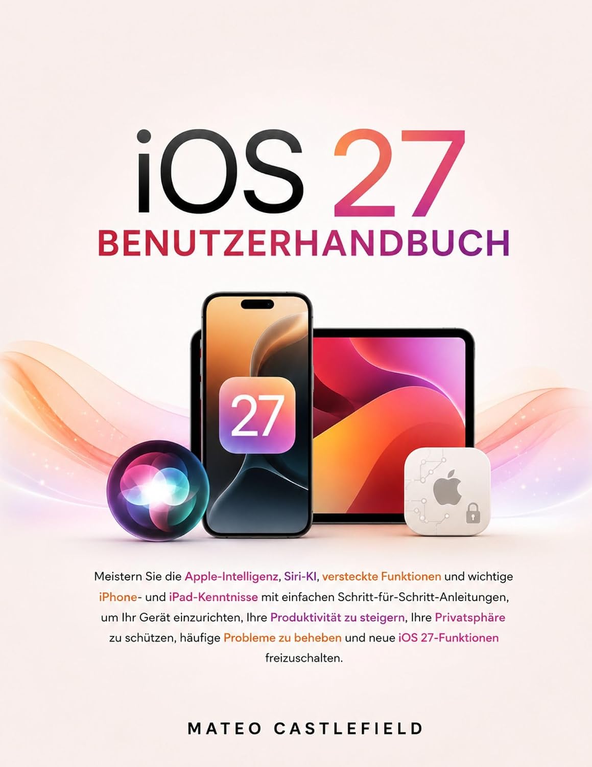iOS 27 BENUTZERHANDBUCH: Meistern Sie die Apple-Intelligenz, Siri-KI, versteckte Funktionen und wichtige iPhone- und iPadKenntnisse mit einfachen Schritt-für-Schritt-Anleitungen,... um Ihr Gerät einzuric (German Edition) baixar livro de graça