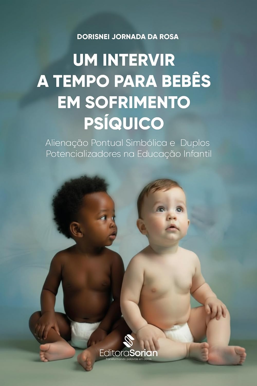Um intervir a tempo para bebês em sofrimento psíquico:: Alienação Pontual Simbólica e Duplos Potencializadores na educação infantil baixar o livro de graça