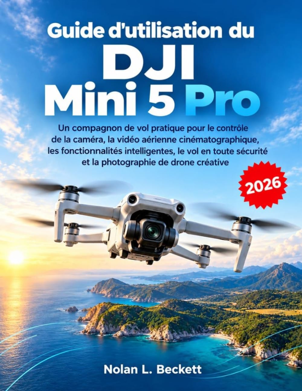Guide d'utilisation du DJI Mini 5 Pro: Un compagnon de vol pratique pour le contrôle de la caméra, la vidéo aérienne cinématographique, les ... de drone créative (French Edition)