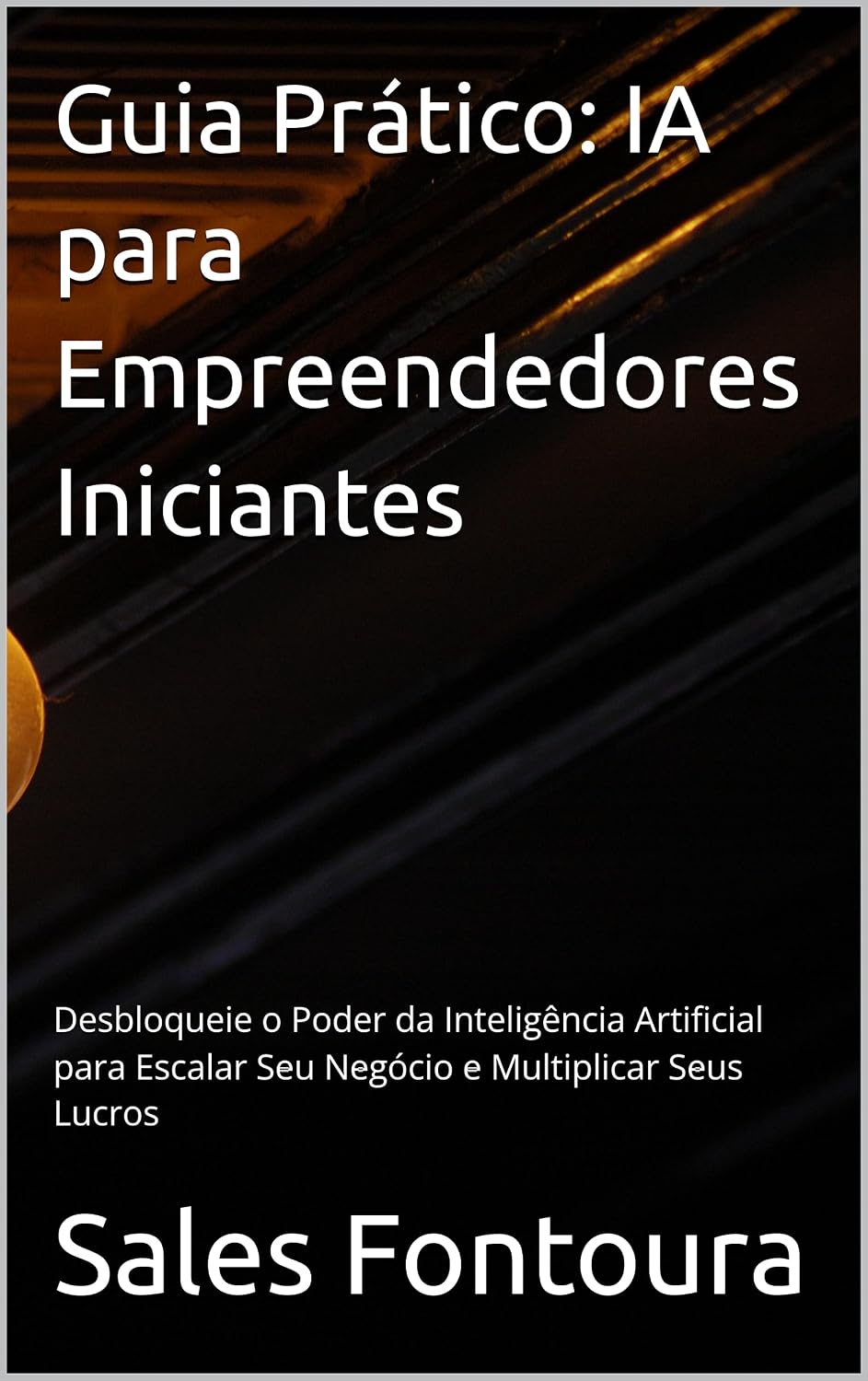 Guia Prático: IA para Empreendedores Iniciantes: Desbloqueie o Poder da Inteligência Artificial para Escalar Seu Negócio e Multiplicar Seus Lucros baixar o livro de graça