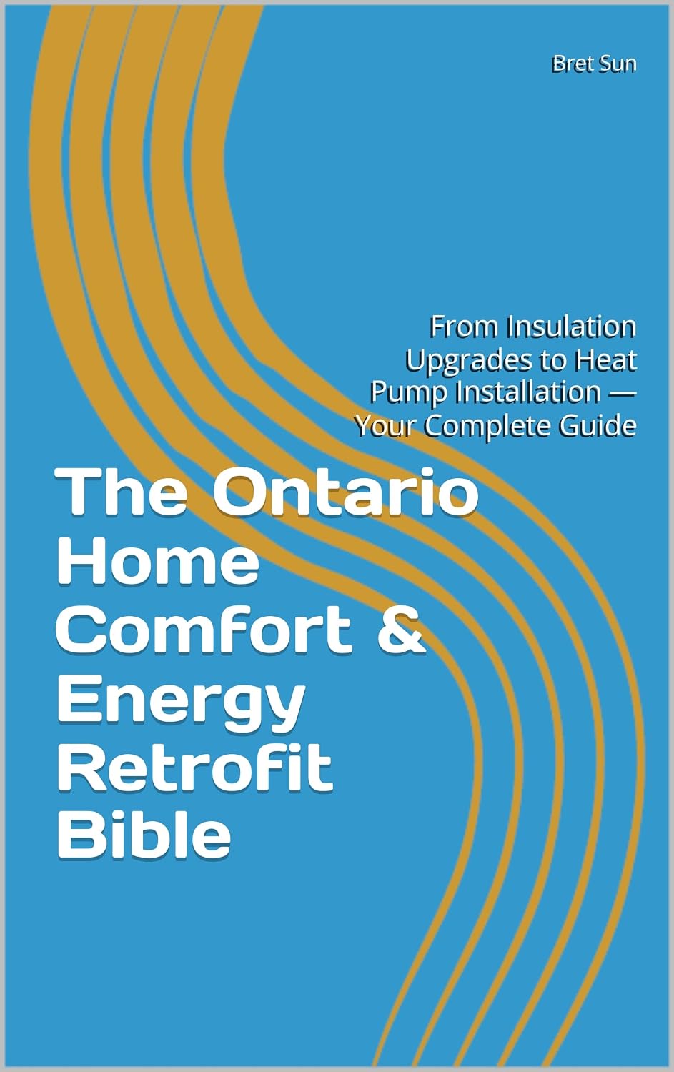 The Ontario Home Comfort & Energy Retrofit Bible: From Insulation Upgrades to Heat Pump Installation — Your Complete Guide (Ontario Homeowner’s Essential Guide Series) (English Edition)