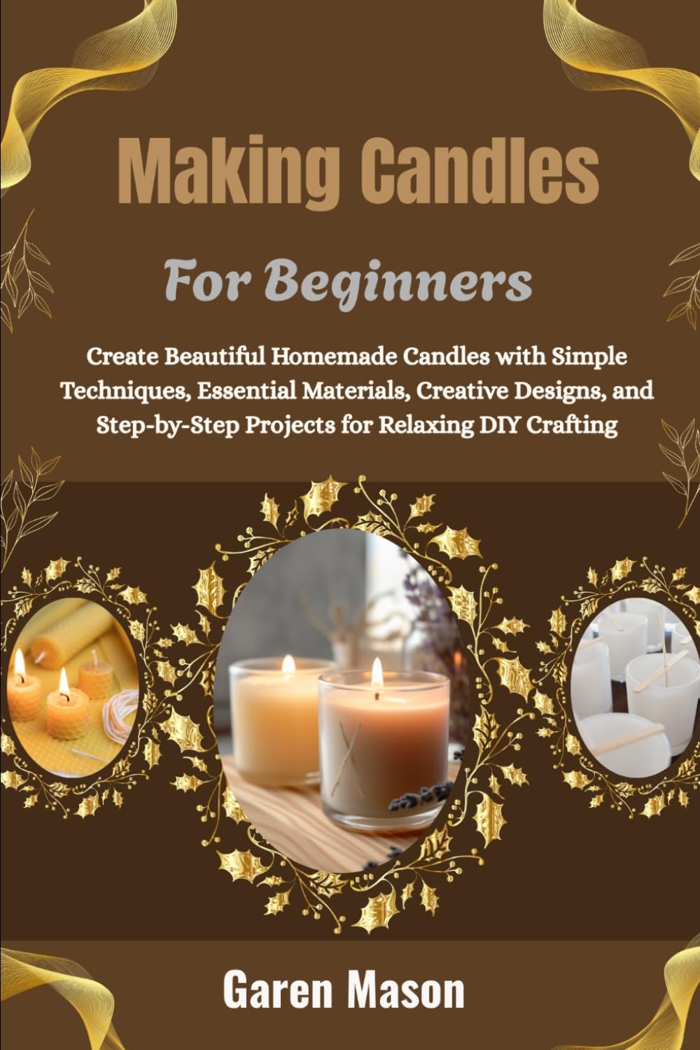 Making Candles For Beginners: Create Beautiful Homemade Candles with Simple Techniques, Essential Materials, Creative Designs, and Step-by-Step Projects for Relaxing DIY Crafting baixar o livro de graça
