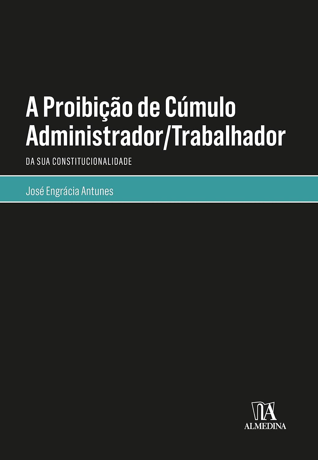 A Proibição de Cúmulo Administrador/trabalhador: da sua Constitucionalidade baixar livro de graça
