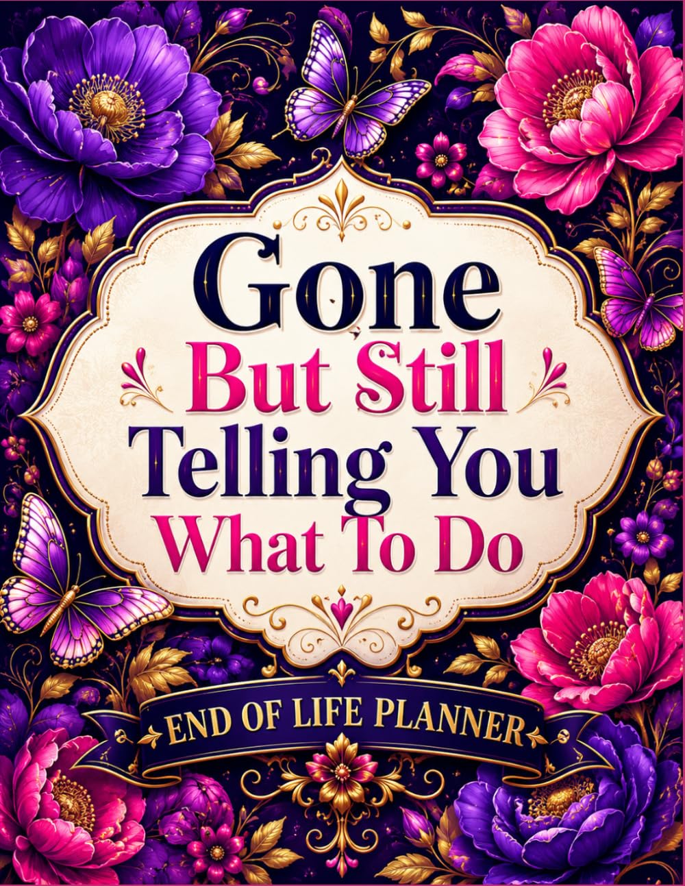 ler totalmente Gone But Still Telling You What To Do: A Complete Final Wishes Planner to Organize Important Information, Documents, Accounts, Personal Requests, and Instructions for the People You Leave Behind