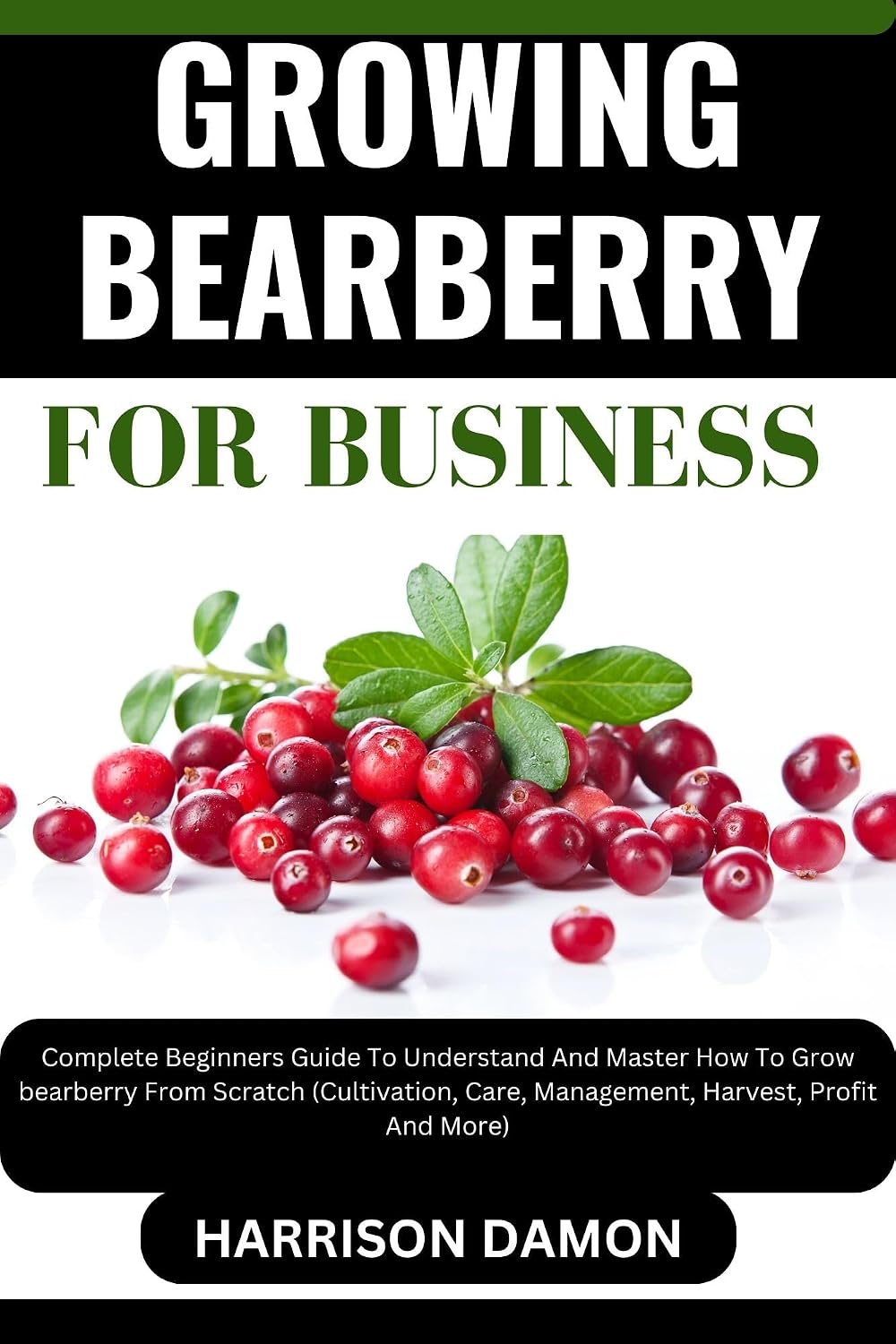 GROWING BEARBERRY FOR BUSINESS: Complete Beginners Guide To Understand And Master How To Grow bearberry From Scratch (Cultivation, Care, Management, Harvest, Profit And More) (English Edition) baixar livro de graça