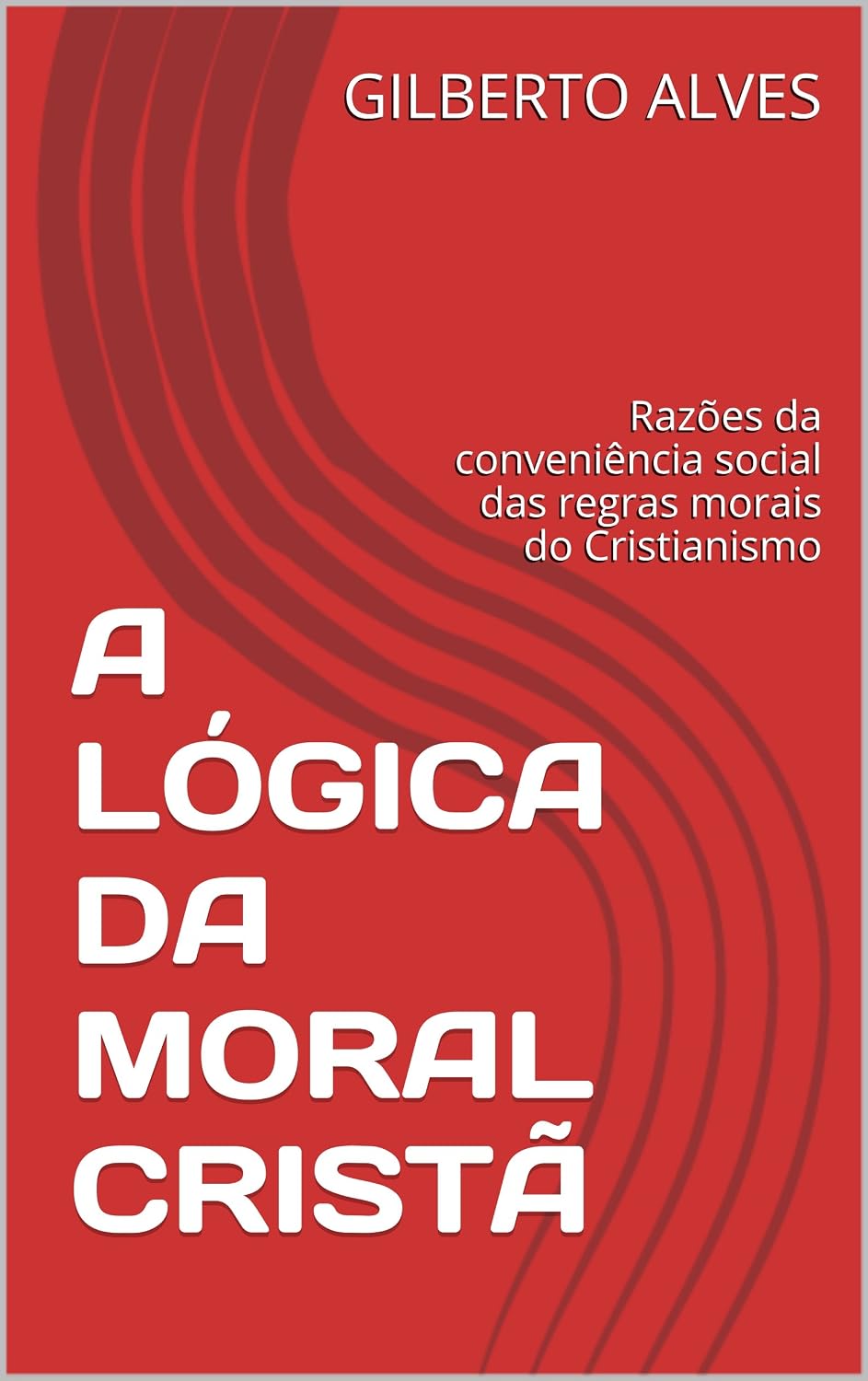 A LÓGICA DA MORAL CRISTÃ: Razões da conveniência social das regras morais do Cristianismo baixar livro de graça
