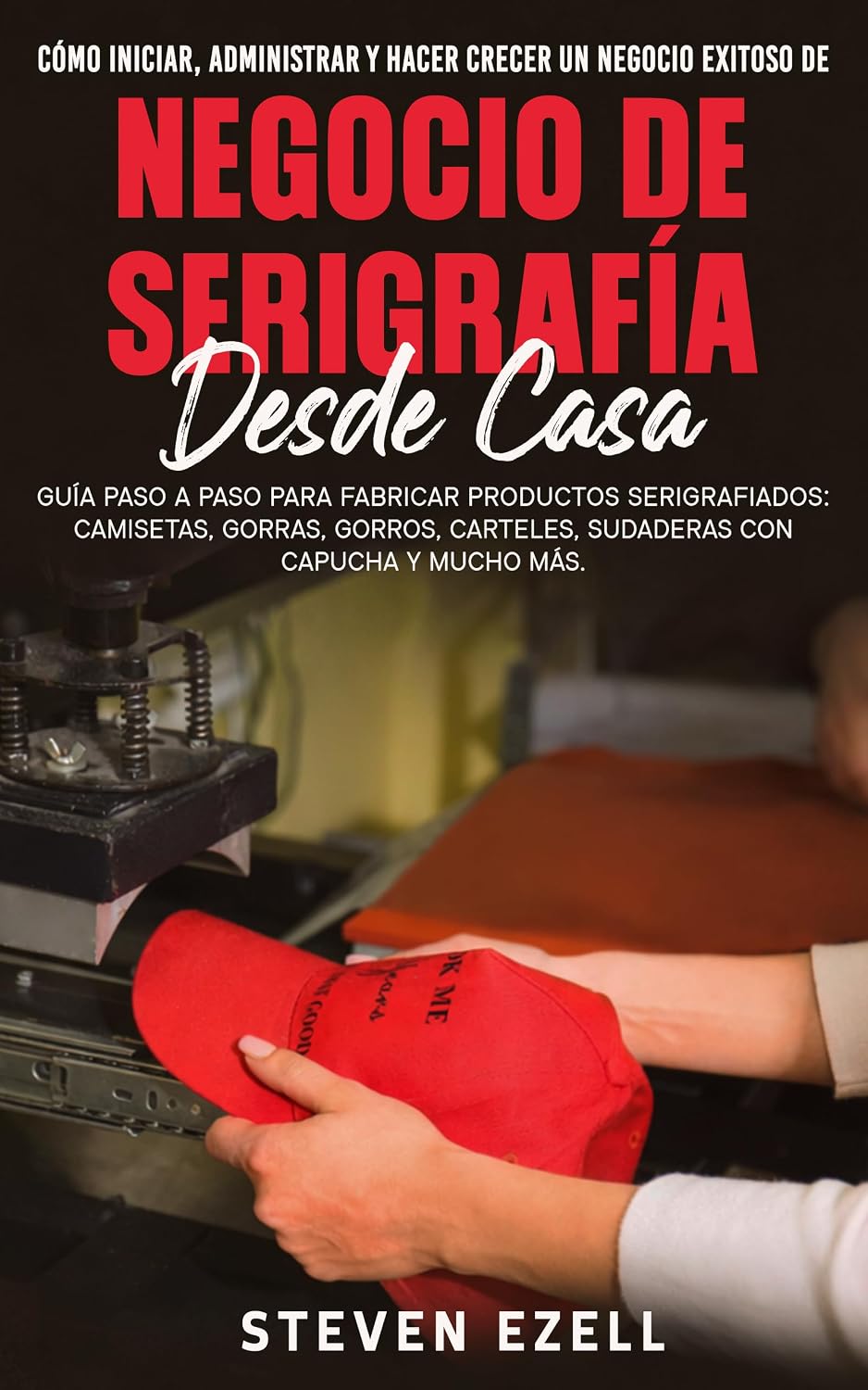 capítulo por capítulo baixar Cómo Iniciar, Administrar Y Hacer Crecer Un Negocio Exitoso De Negocio De Serigrafía Desde Casa: Guía paso a paso para fabricar productos serigrafiados:... gorras, gorros, carteles (Spanish Edition)