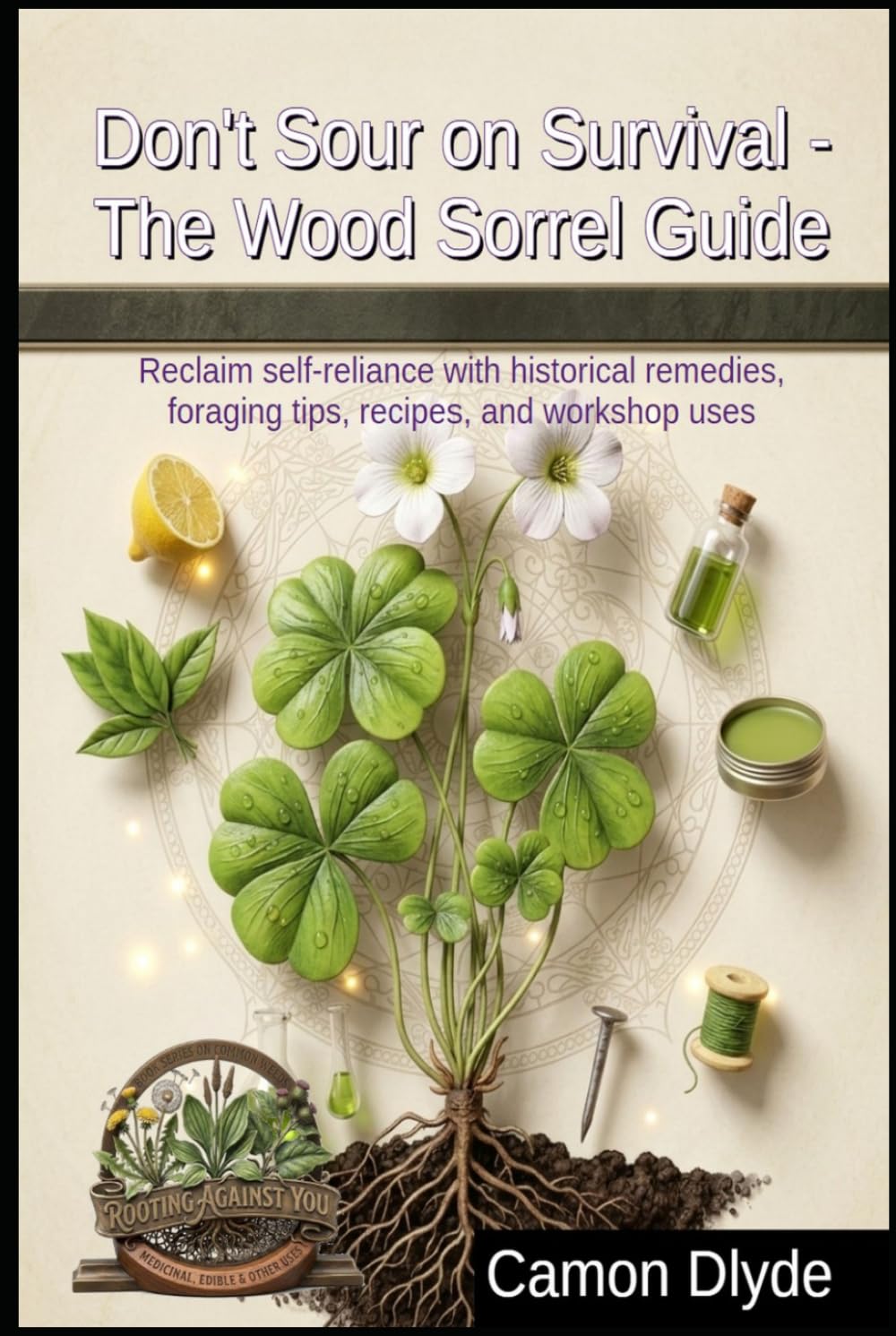 Don't Sour on Survival - The Wood Sorrel Guide: Reclaim self-reliance with historical remedies, foraging tips, recipes, and workshop uses (Rooting Against You) baixar o livro de graça