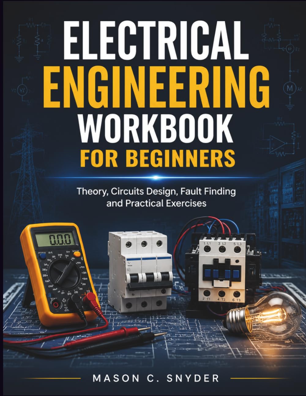Electrical Engineering Workbook For Beginners: Theory, Circuits Design, Fault Finding and Practical Exercises