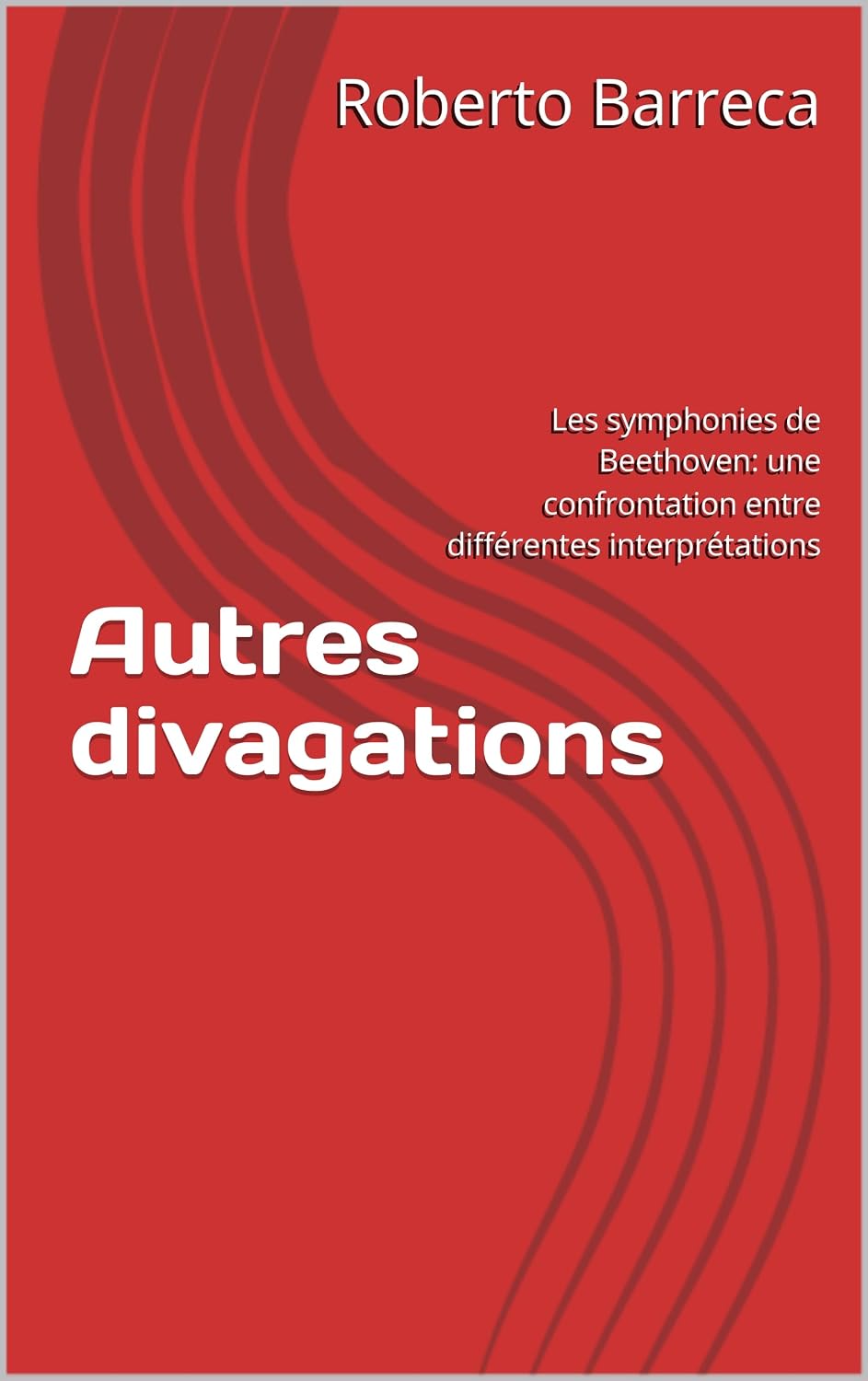 Autres divagations: Les symphonies de Beethoven: une confrontation entre différentes interprétations (Roberto Barreca) (French Edition)