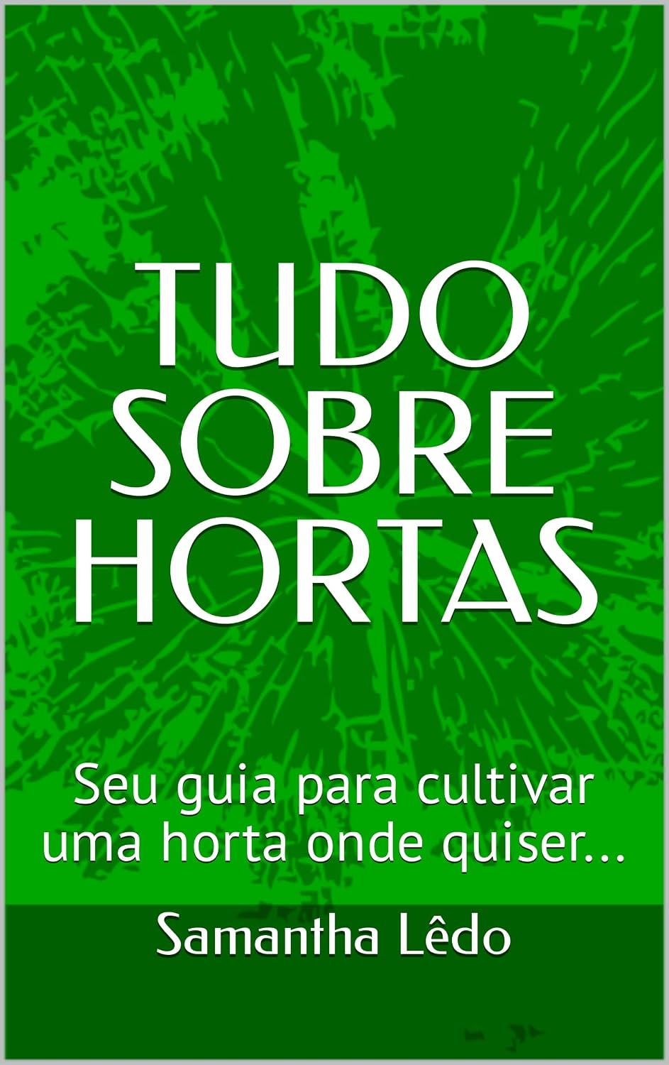 TUDO SOBRE HORTAS: Seu guia para cultivar uma horta onde quiser... baixar o livro de graça