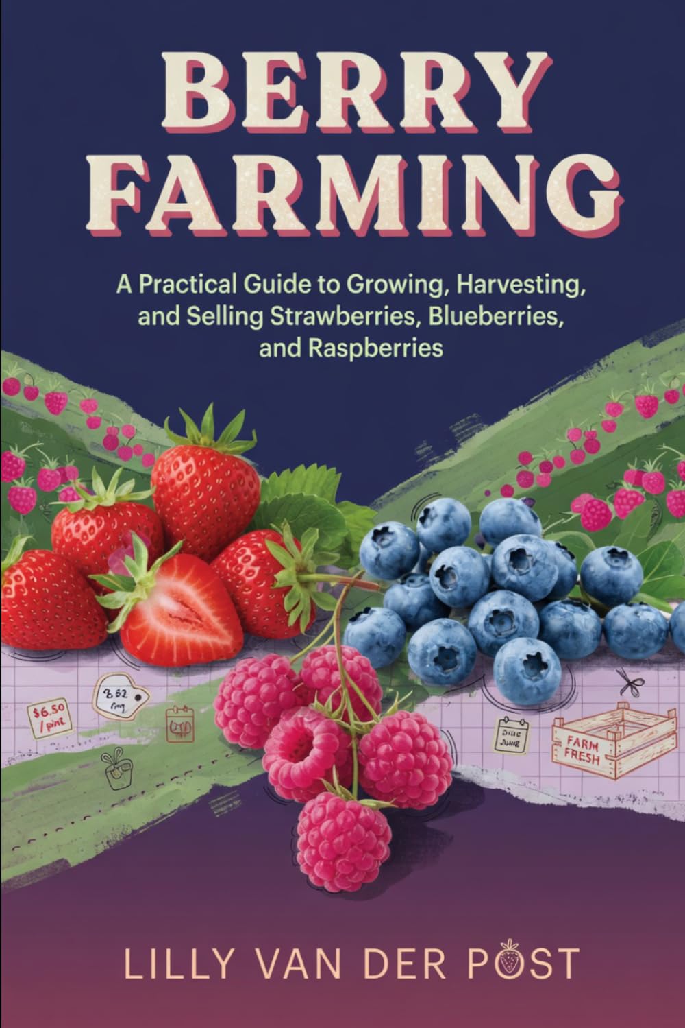 Berry Farming: A Practical Guide to Growing, Harvesting, and Selling Strawberries, Blueberries, and Raspberries