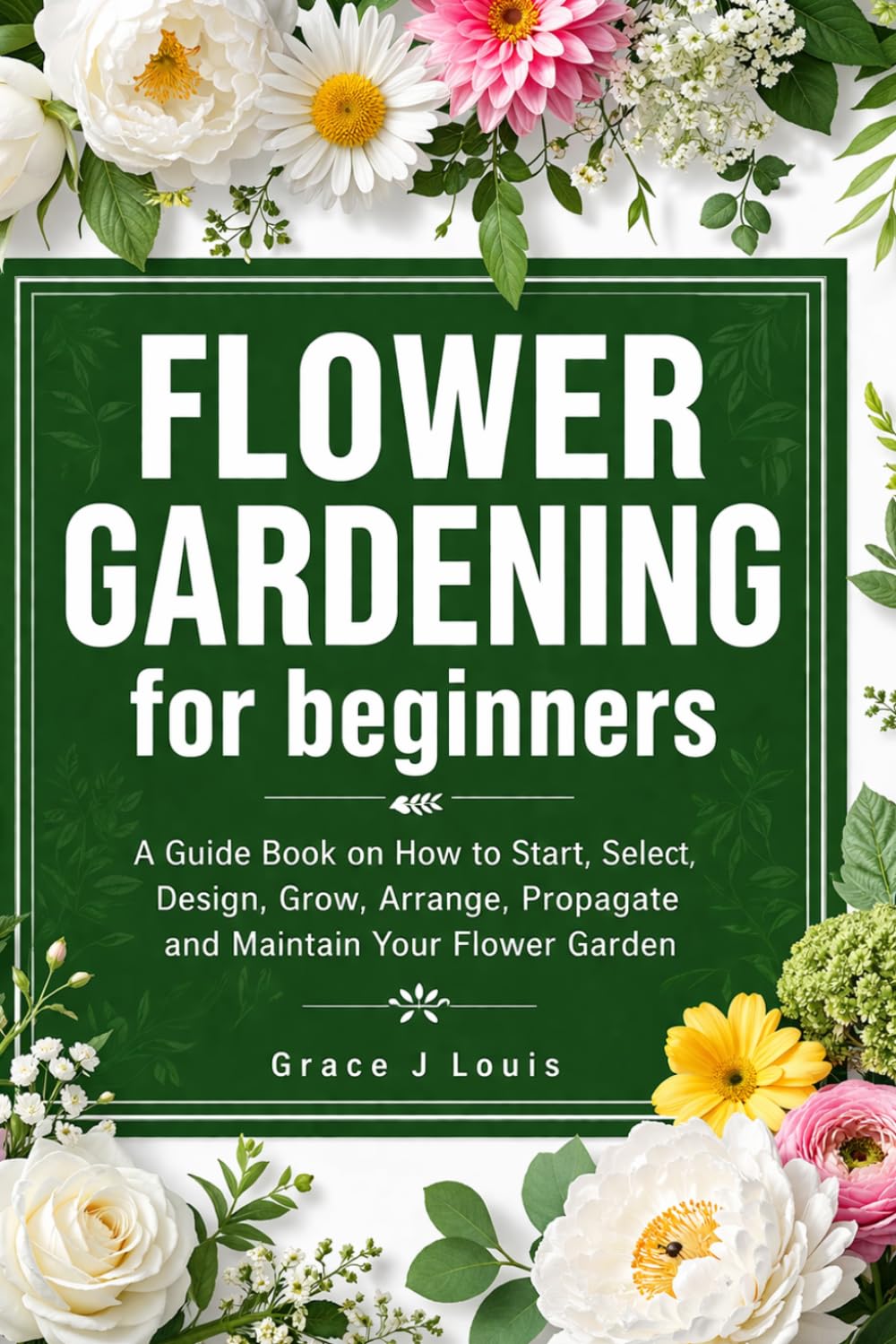 Flower Gardening For Beginners: A guide book on how to start, select, design, grow, arrange, propagate and maintain your flower garden baixar livro de graça