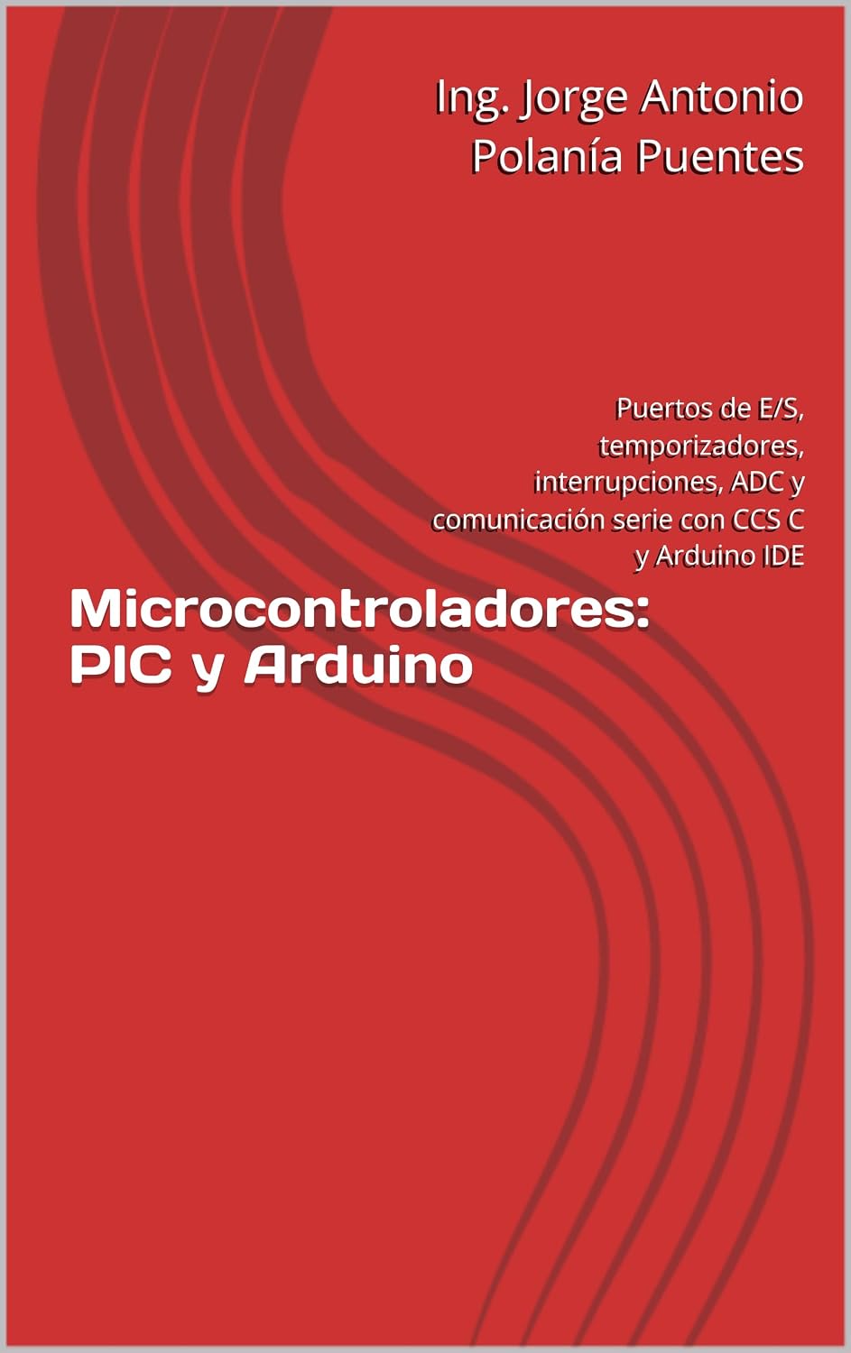capítulo por capítulo baixar Microcontroladores: PIC y Arduino: Puertos de E/S, temporizadores, interrupciones, ADC y comunicación serie con CCS C y Arduino IDE (Spanish Edition)