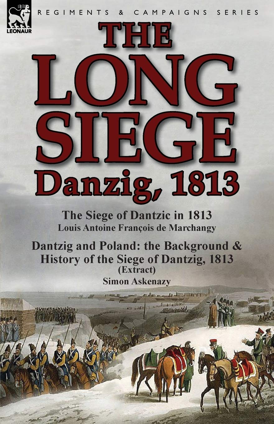 ler totalmente The Long Siege: Danzig, 1813-The Siege of Dantzic, in 1813 by Louis Antoine Francois de Marchangy & Dantzig and Poland: The Background
