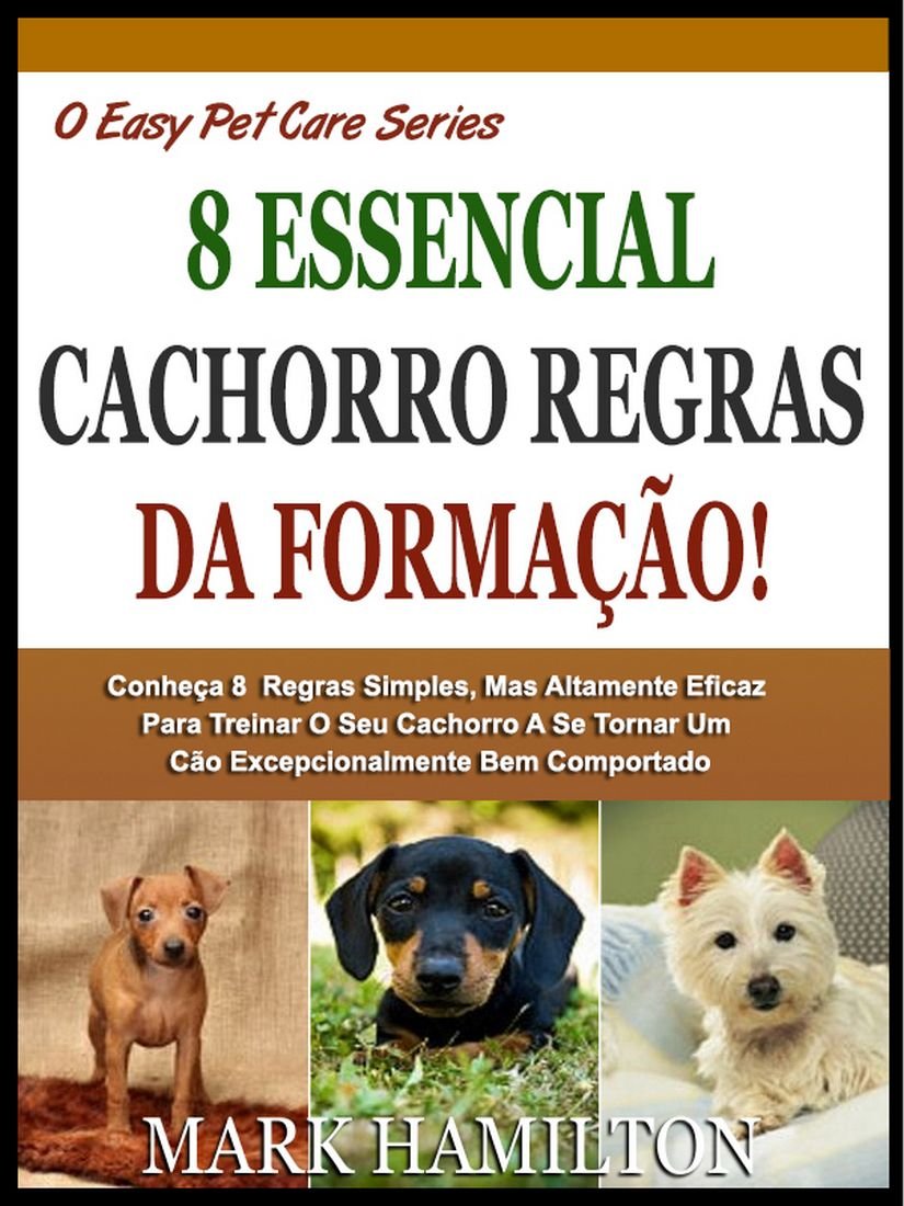 O 8º TREINAMENTO CACHORRO REGRAS ESSENCIAIS: Saiba Mais 8º Poderosamente Eficaz E Simples Regras Para Treinar Seu Cachorro Para Se Tornar Um Ser Excepcionalmente... Cachorro! (A Easy Pet Care Series Livro 4) baixar o livro de graça