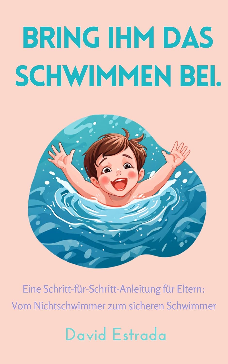 BRING IHM DAS SCHWIMMEN BEI: Eine Schritt-für-Schritt-Anleitung für Eltern, vom Anfänger bis zum selbstständigen Schwimmer. (German Edition) baixar o livro de graça