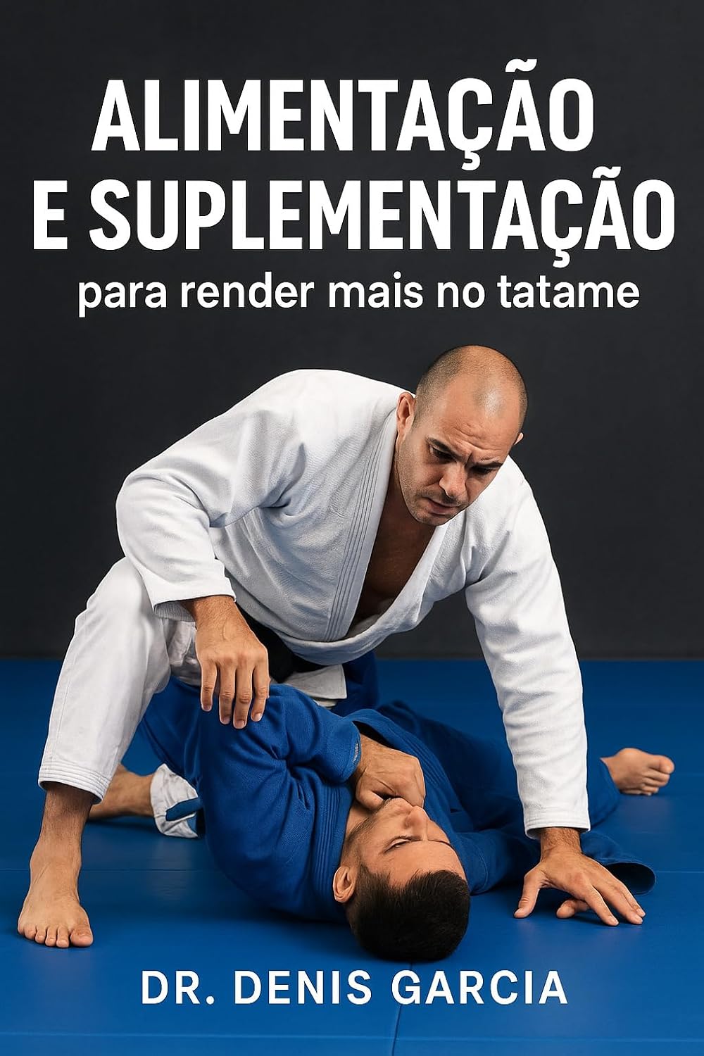 Alimentação e Suplementação para render mais no tatame: Seja Jiu-Jitsu, Judô, Wrestling, Karatê ou MMA, nunca mais perca o gás no treino ou na luta. baixar o livro de graça