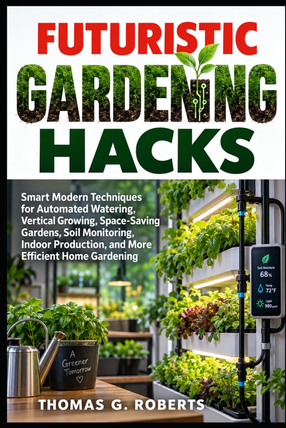 ler totalmente FG FUTURISTIC GARDENING HACKS: Smart Modern Techniques for Automated Watering, Vertical Growing, Space-Saving Gardens, Soil Monitoring, Indoor Production, and More Efficient Home Gardening