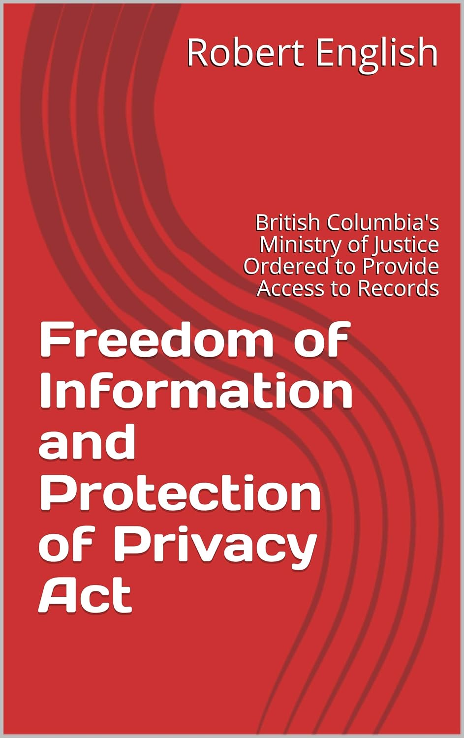 Freedom of Information and Protection of Privacy Act: British Columbia's Ministry of Justice Ordered to Provide Access to Records (English Edition) baixar livro de graça