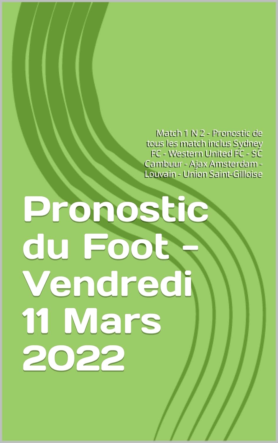 Pronostic du Foot - Vendredi 11 Mars 2022: Match 1 N 2 - Pronostic de tous les match inclus Sydney FC - Western United FC - SC Cambuur - Ajax Amsterdam... - Union Saint-Gilloise (French Edition) baixar livro de graça