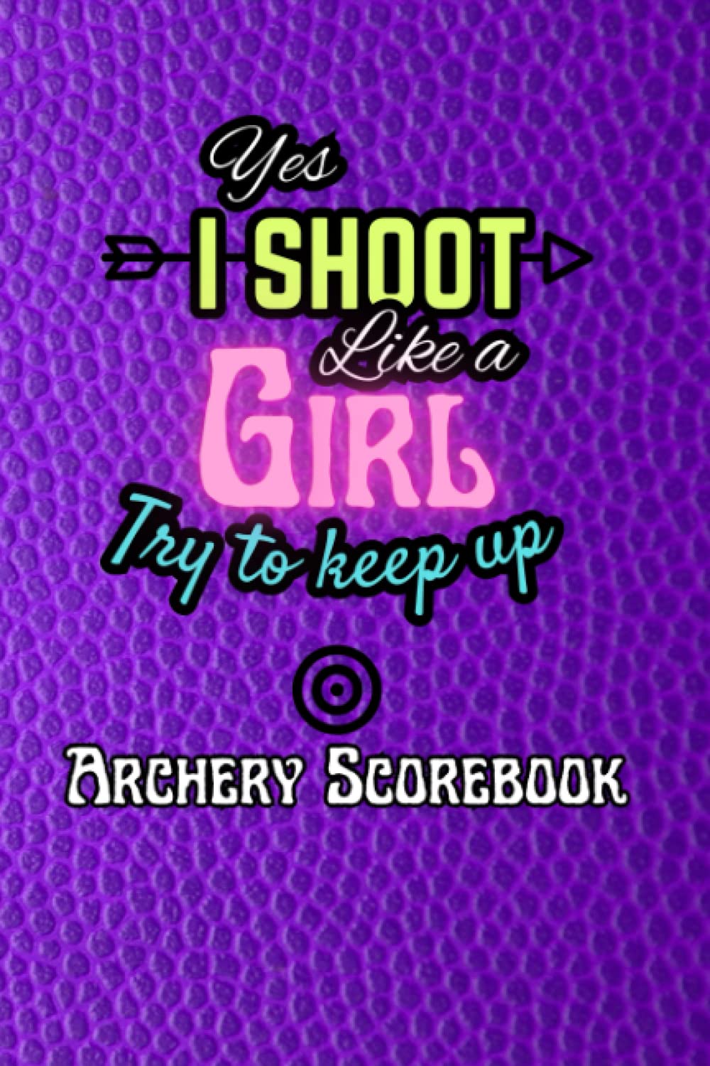 Yes I Shoot Like A Girl Try To Keep Up - Archery Scorebook: Scoresheet Log Book For Archery For Recording Rounds During Training, Competitions, & Tournaments baixar o livro de graça