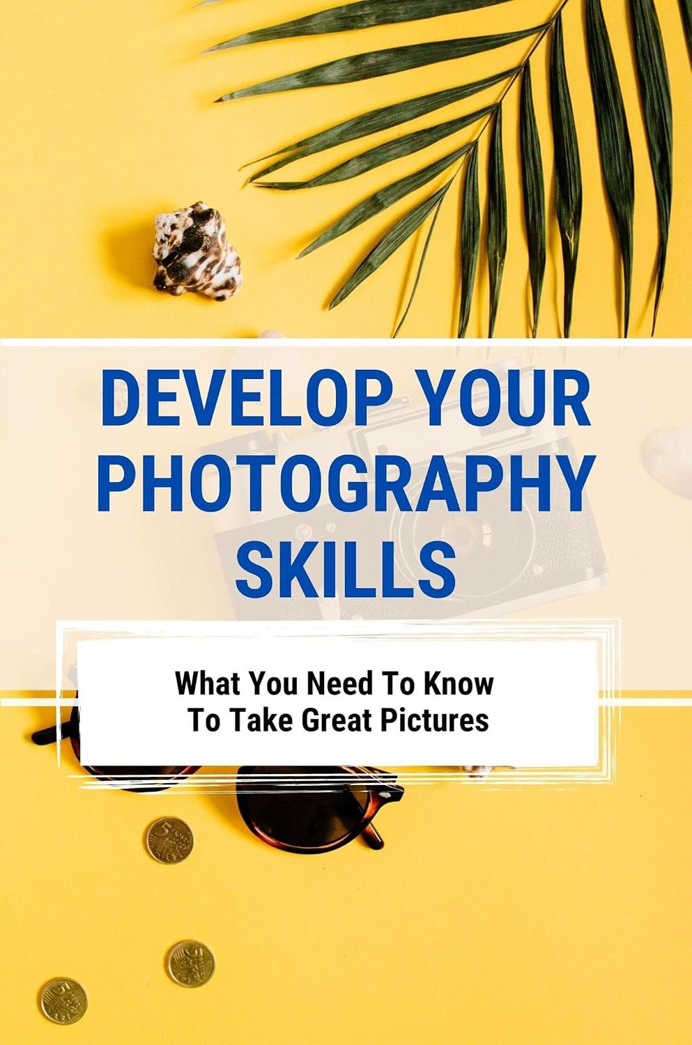 ler totalmente Develop Your Photography Skills: What You Need To Know To Take Great Pictures (English Edition)