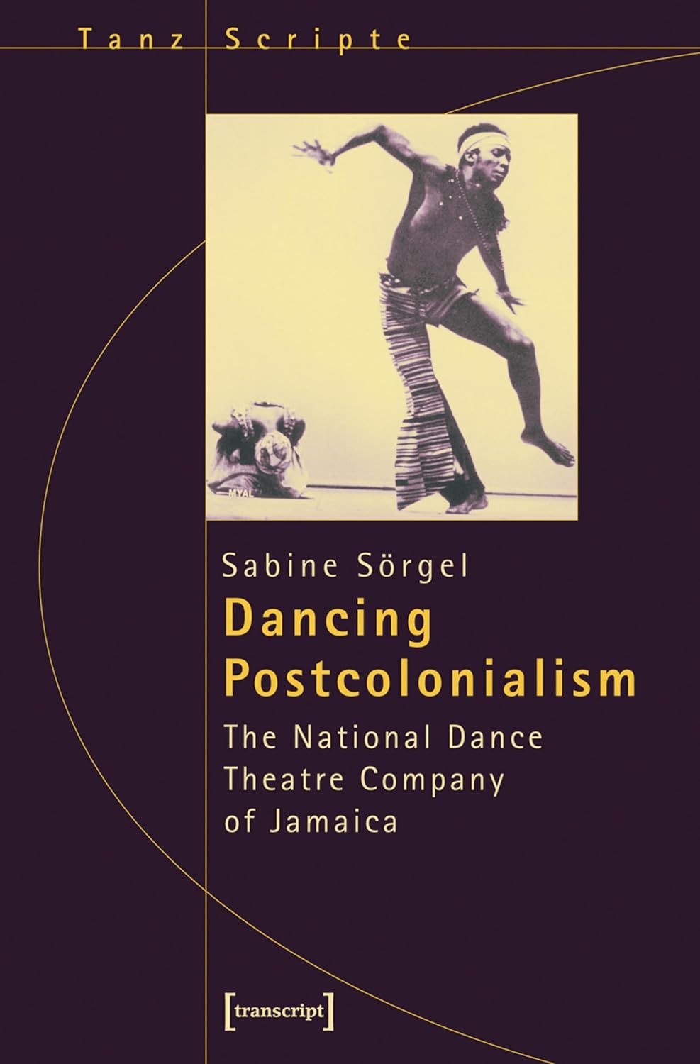 Dancing Postcolonialism: The National Dance Theatre Company of Jamaica (TanzScripte Book 6) (English Edition)