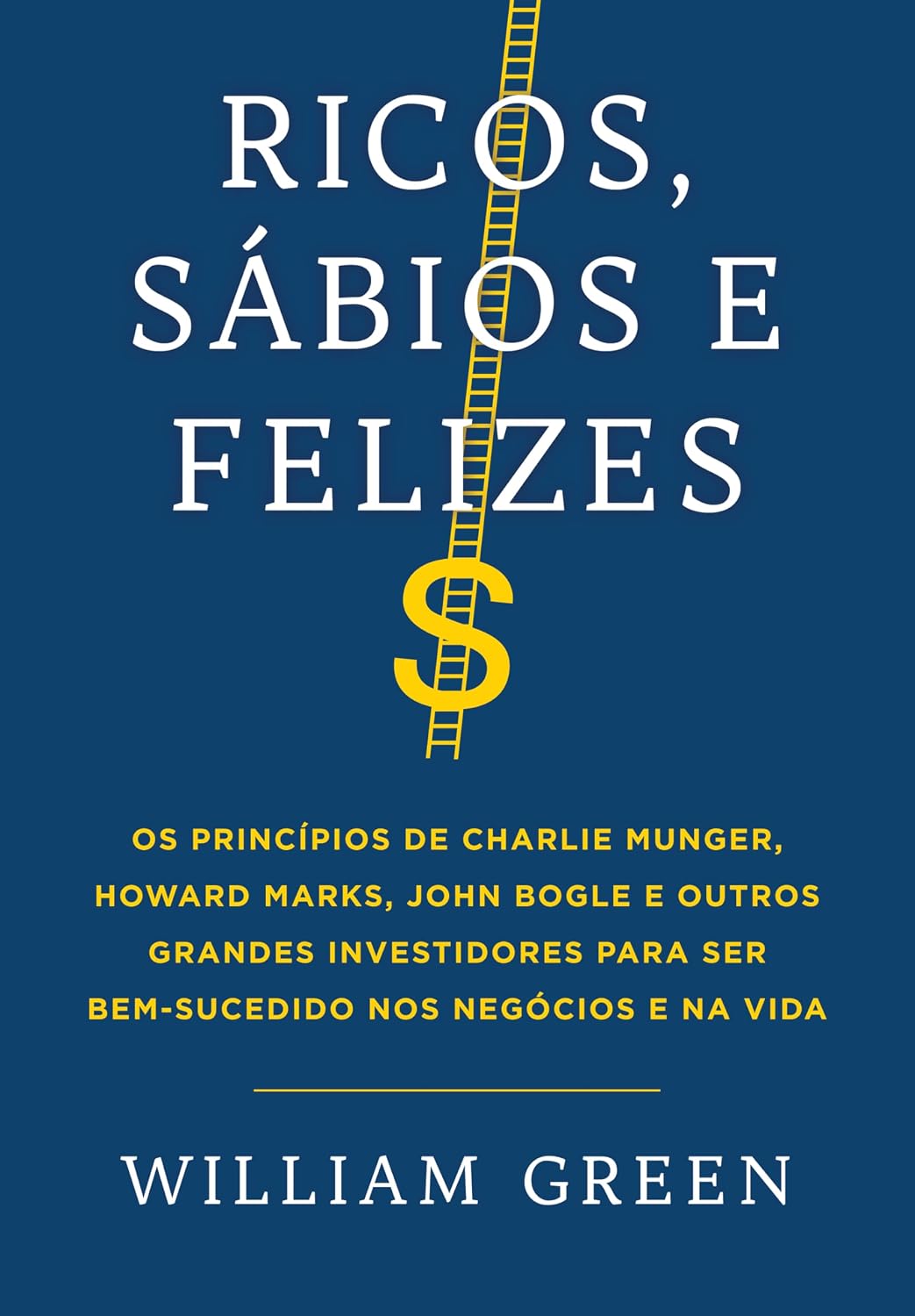 Ricos, sábios e felizes: Os princípios de Charlie Munger, Howard Marks, John Bogle e outros grandes investidores para ser bem-sucedido nos negócios e na vida