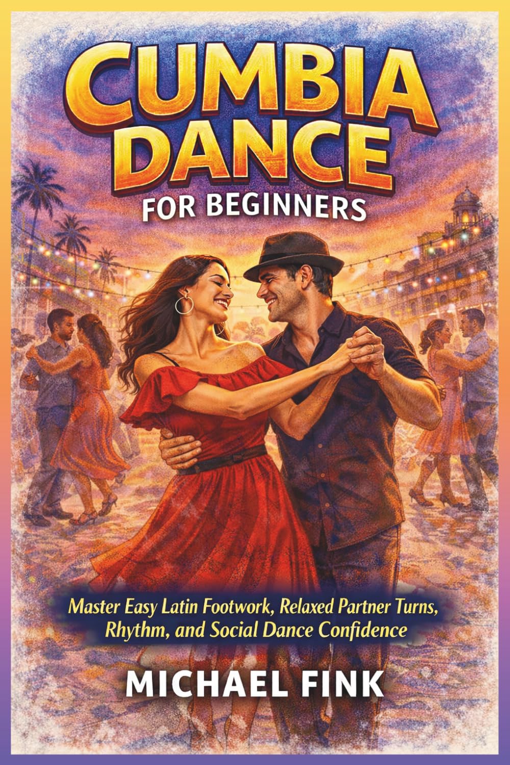 Cumbia Dance for Beginners: Master Easy Latin Footwork, Relaxed Partner Turns, Rhythm, and Social Dance Confidence