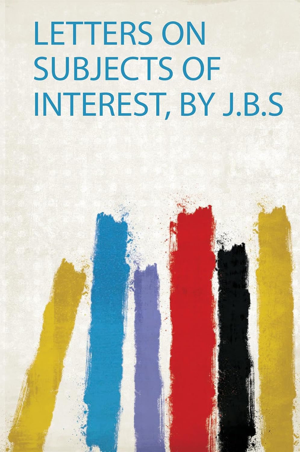 Letters on Subjects of Interest, by J.B.S baixar livro de graça