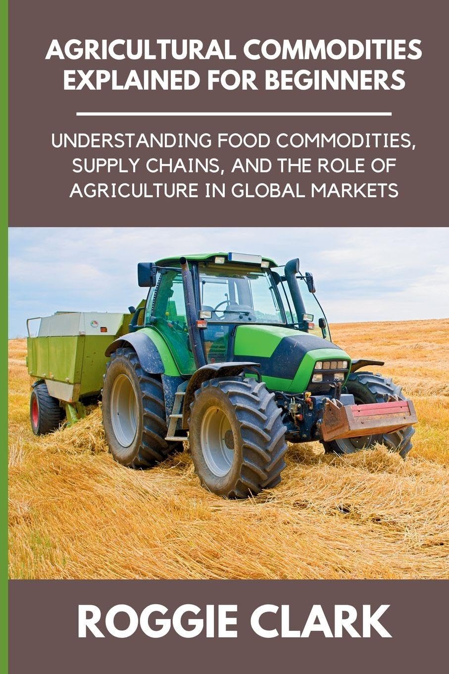 Agricultural Commodities Explained for Beginners: Understanding Food Commodities, Supply Chains, and the Role of Agriculture in Global Markets baixar o livro de graça