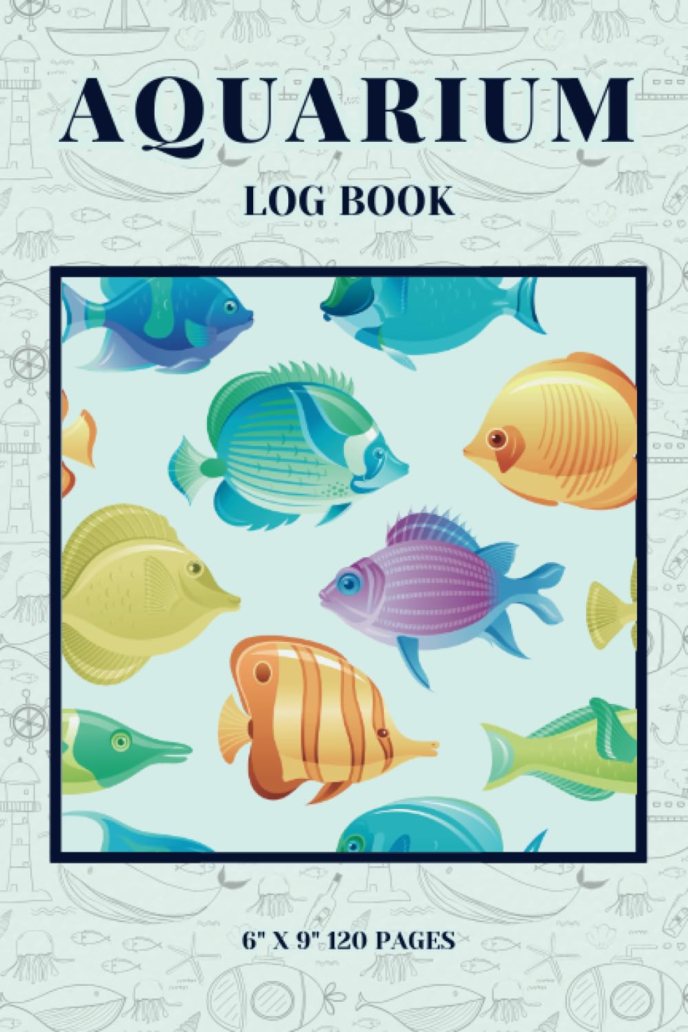 Aquarium Log Book: Aquarium Fish Decoration | Explore And Study Ocean Life | Aquarium Maintenance Notebook (6*9 120 pages)