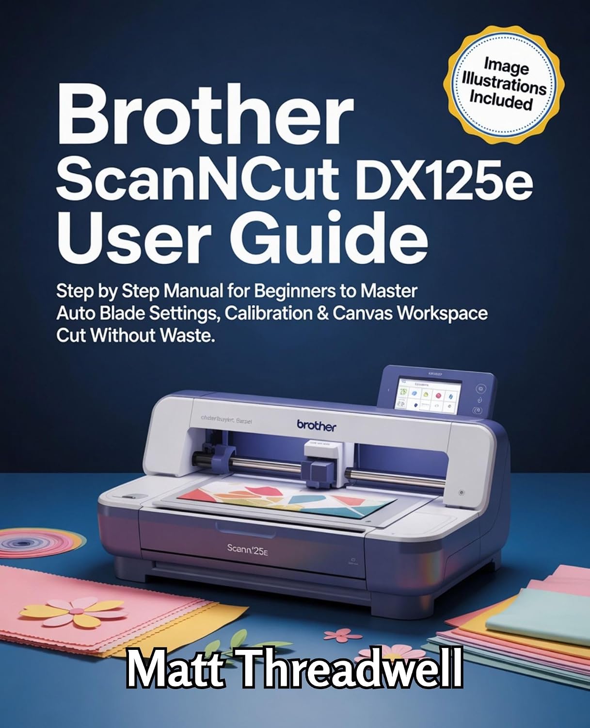 Brother ScanNCut DX125e User Guide: Step by Step Manual for Beginners to Master Auto Blade Settings, Calibration & Canvas Workspace Cut Without Waste. (English Edition) baixar livro de graça