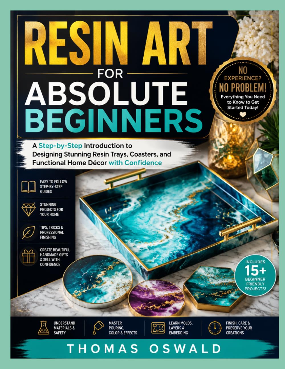 RESIN ART FOR ABSOLUTE BEGINNERS: A Step-by-Step Introduction to Designing Stunning Resin Trays, Coasters, and Functional Home Décor with Confidence baixar o livro de graça