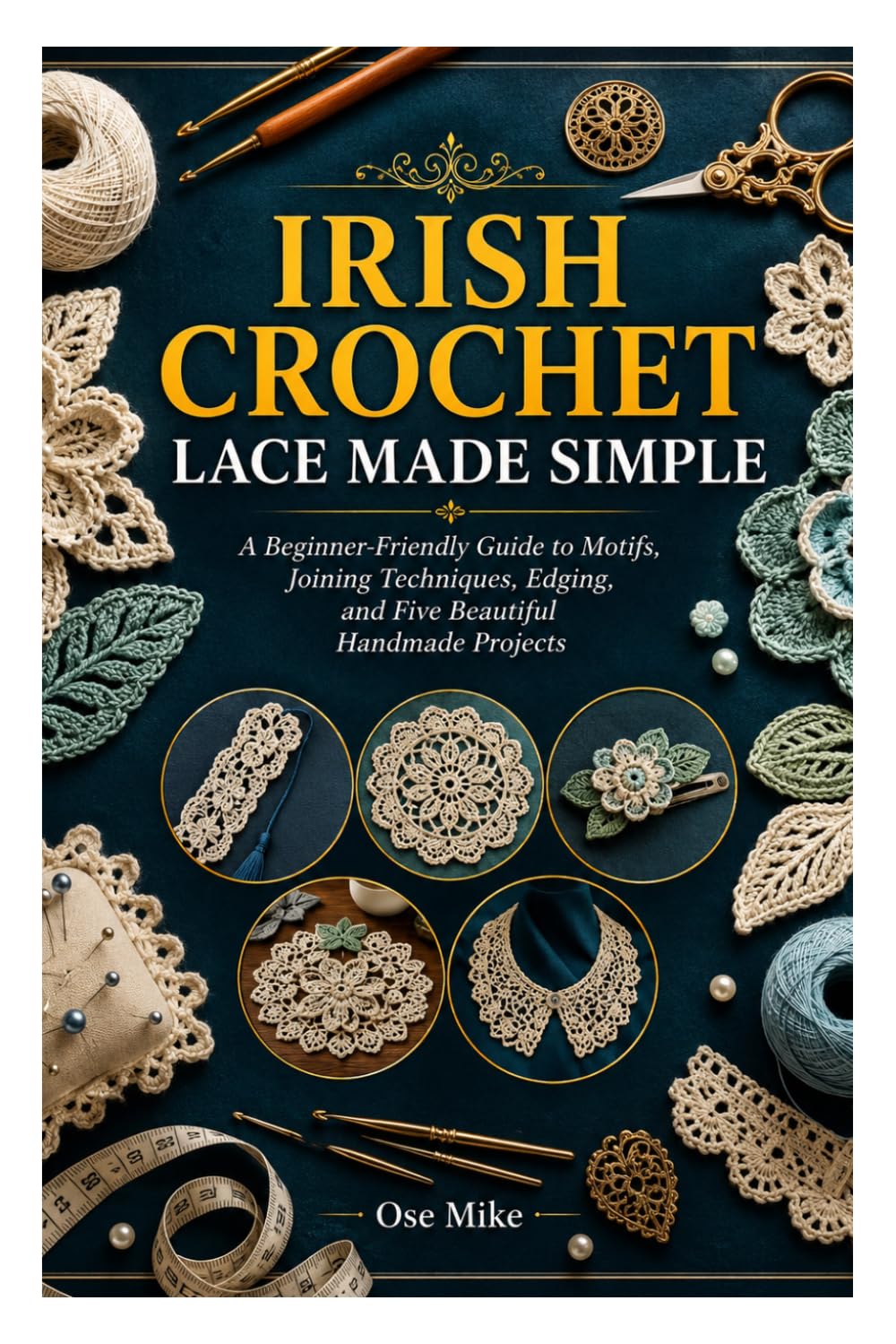 IRISH CROCHET LACE MADE SIMPLE: A Beginner-Friendly Guide to Motifs, Joining Techniques, Edging, and Five Beautiful Handmade Projects baixar o livro de graça