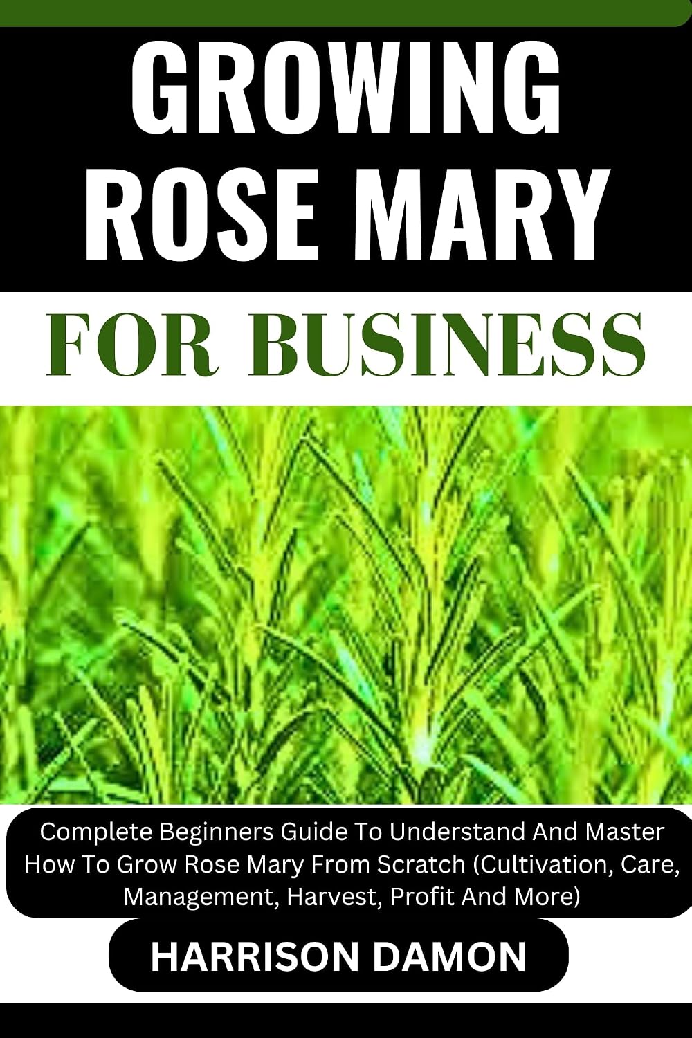 GROWING ROSE MARY FOR BUSINESS: Complete Beginners Guide To Understand And Master How To Grow Rose Mary From Scratch (Cultivation, Care, Management, Harvest, Profit And More) (English Edition) baixar livro de graça