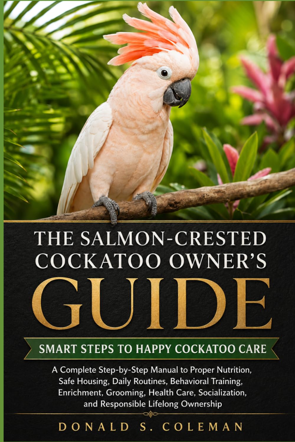 The Salmon-Crested Cockatoo Owner's Guide: A Complete Step-by-Step Manual to Proper Nutrition, Safe Housing, Daily Routines, Behavioral Training,... and Responsible Lifelong Ownership baixar livro de graça