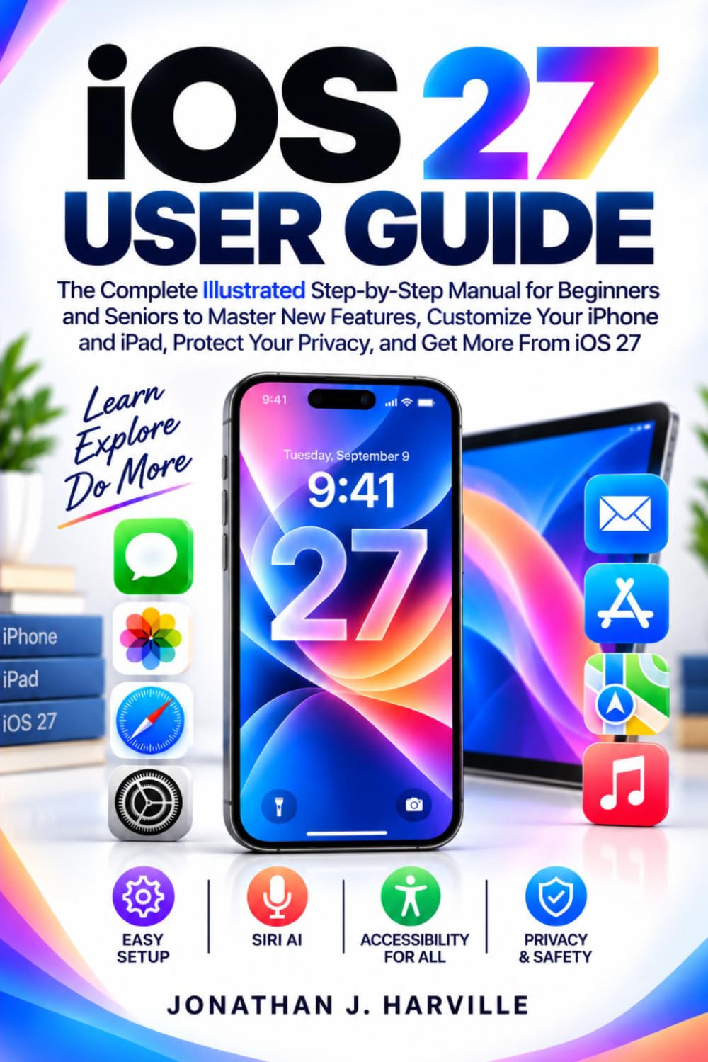 ler totalmente ios 27 USER GUIDE: The Complete Step-by-Step Manual for Beginners and Seniors to Master New Features, Customize Your iPhone and iPad, Improve Privacy, Use Apple Intelligence, and Get More From iOS 27