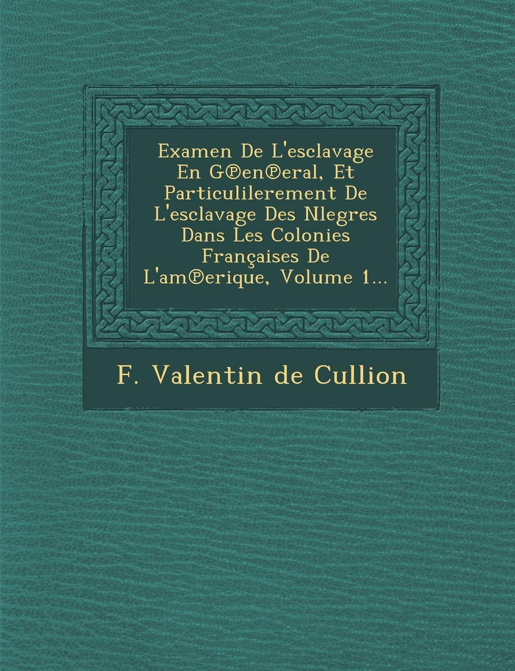 Examen de L'Esclavage En G En Eral, Et Particulilerement de L'Esclavage Des Nlegres Dans Les Colonies Francaises de L'Am Erique, Volume 1...