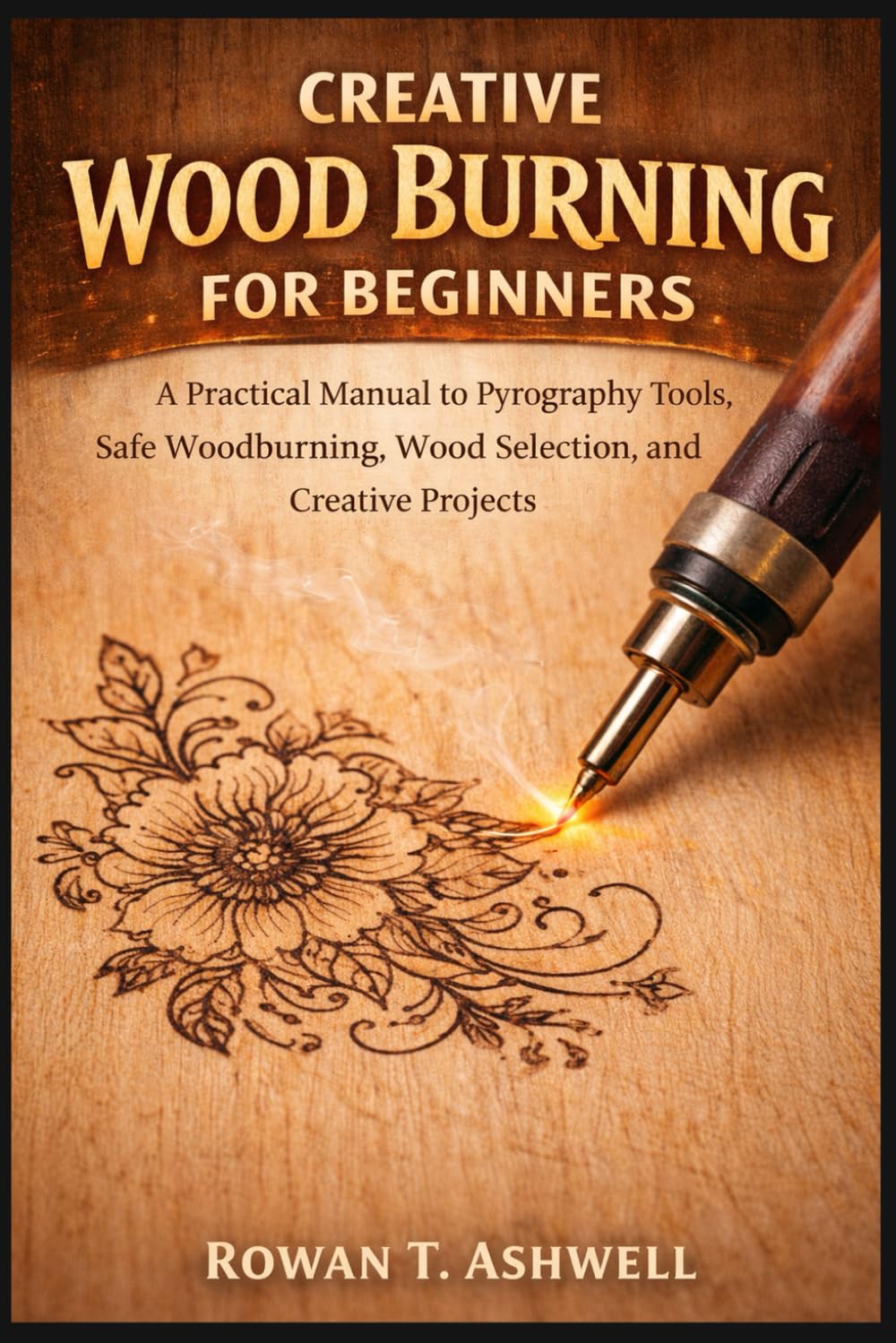 Creative Wood Burning for Beginners: A Practical Manual to Pyrography Tools, Safe Woodburning, Wood Selection, and Creative Projects baixar o livro de graça