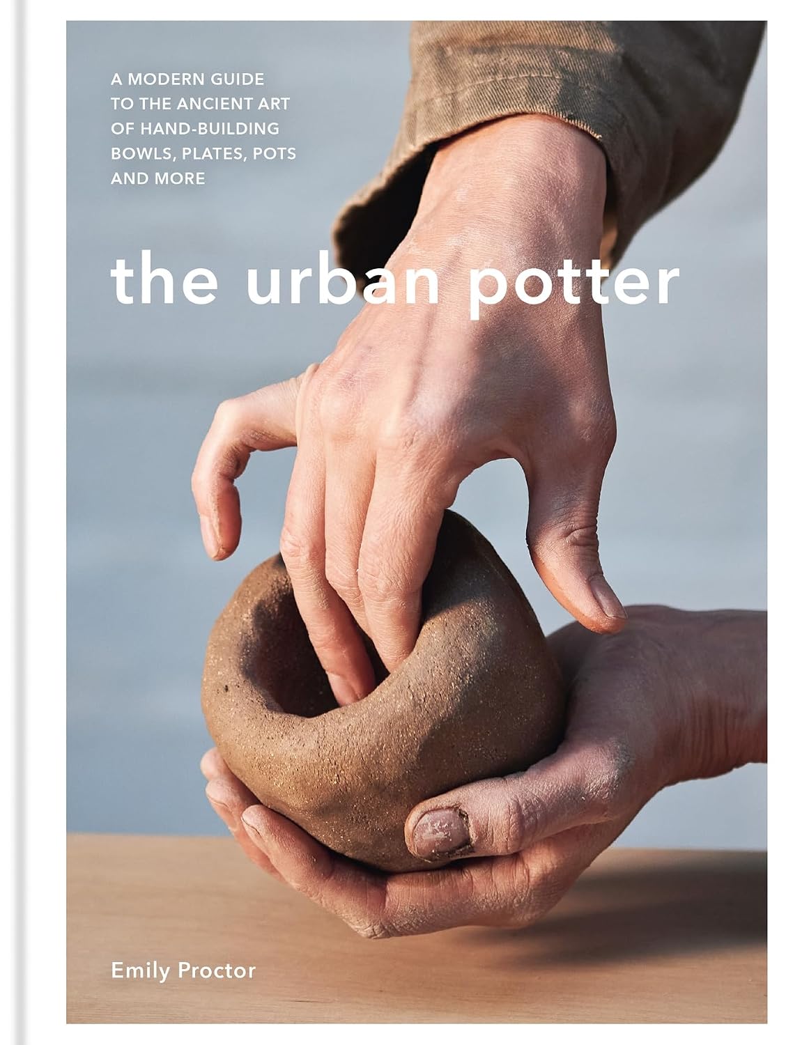 The Urban Potter: A Modern Guide to the Ancient Art of Hand-Building Bowls, Plates, Pots and More