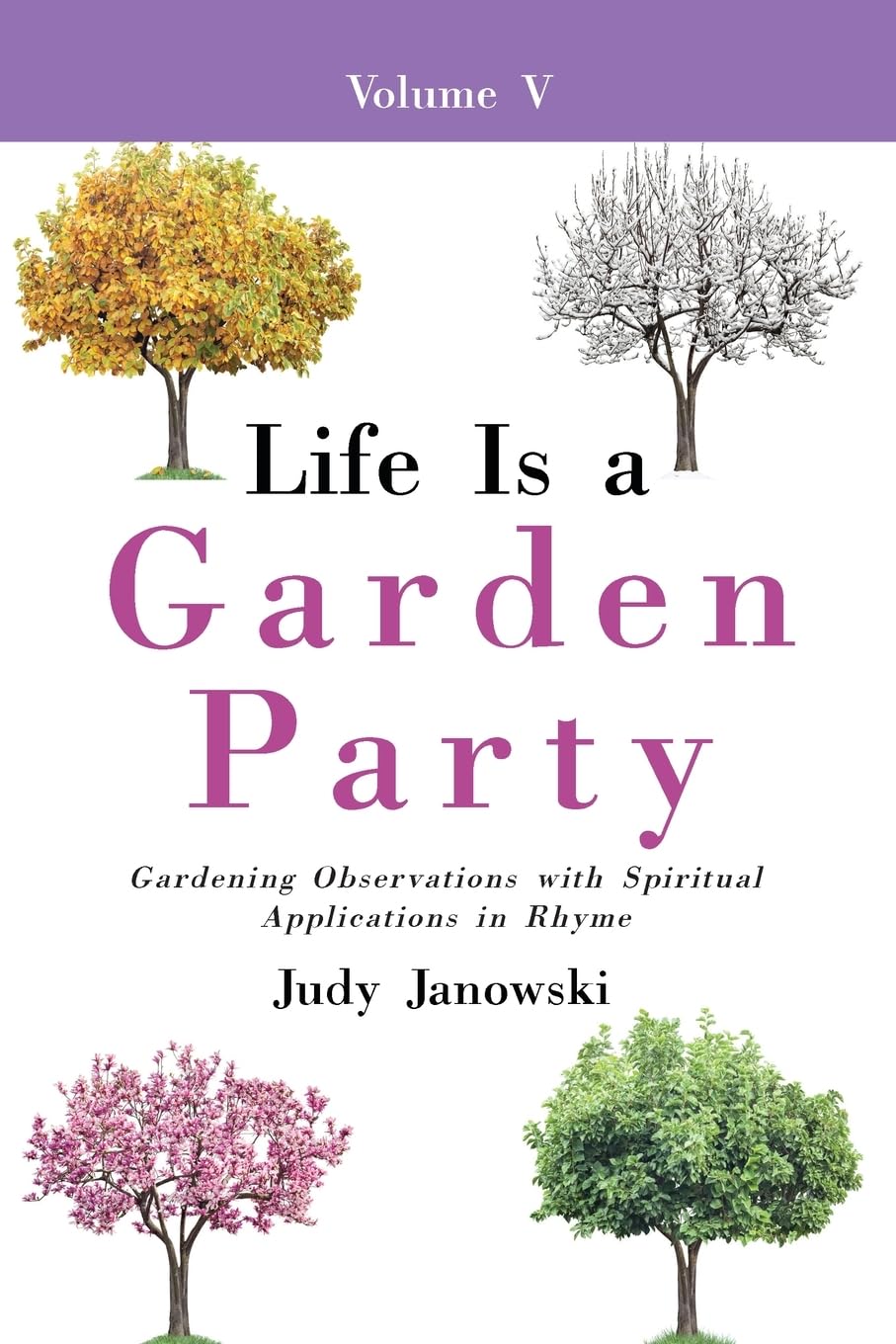 Life Is a Garden Party, Vol V: Gardening Observations with Spiritual Applications in Rhyme