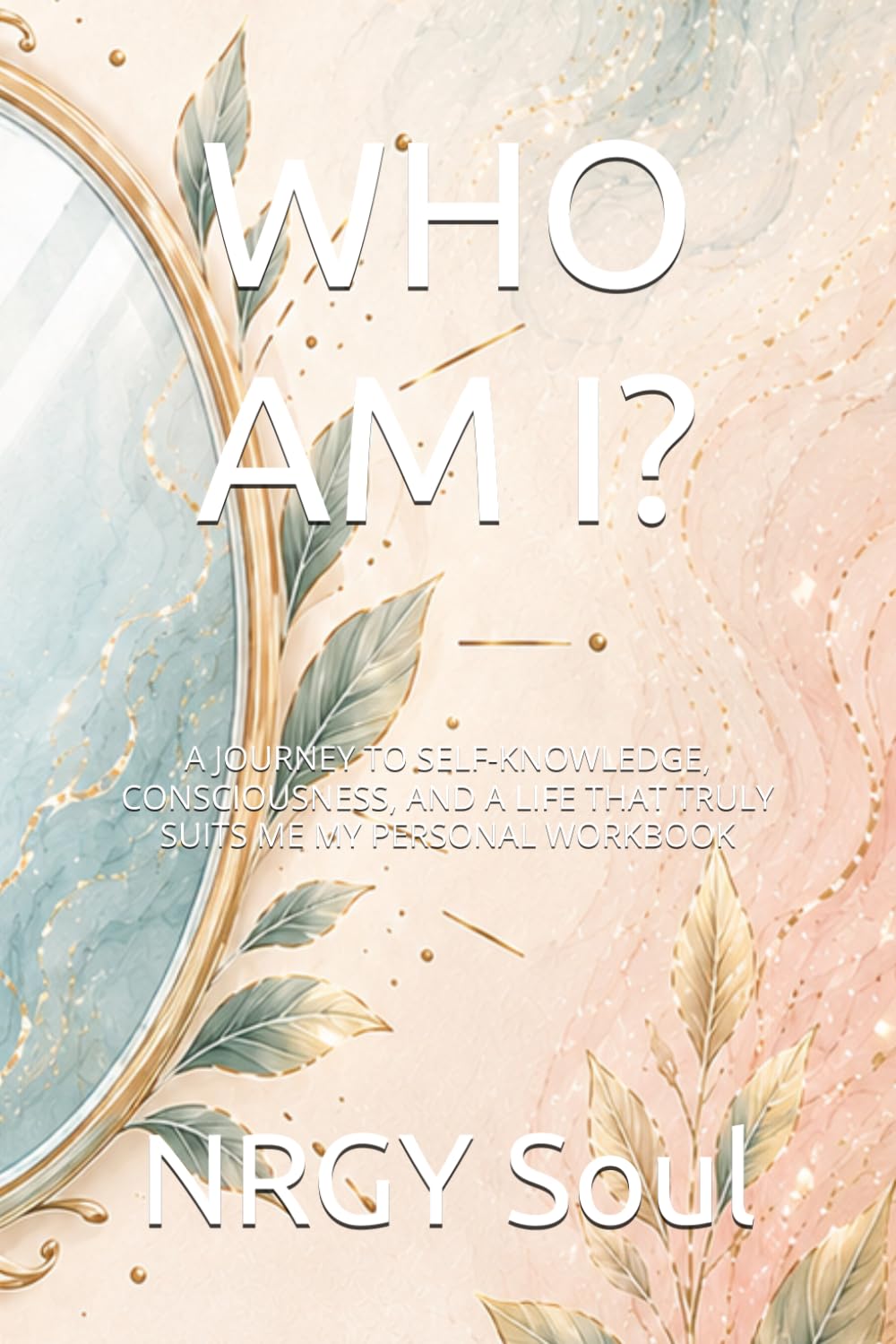 WHO AM I?: A JOURNEY TO SELF-KNOWLEDGE, CONSCIOUSNESS, AND A LIFE THAT TRULY SUITS ME MY PERSONAL WORKBOOK baixar o livro de graça