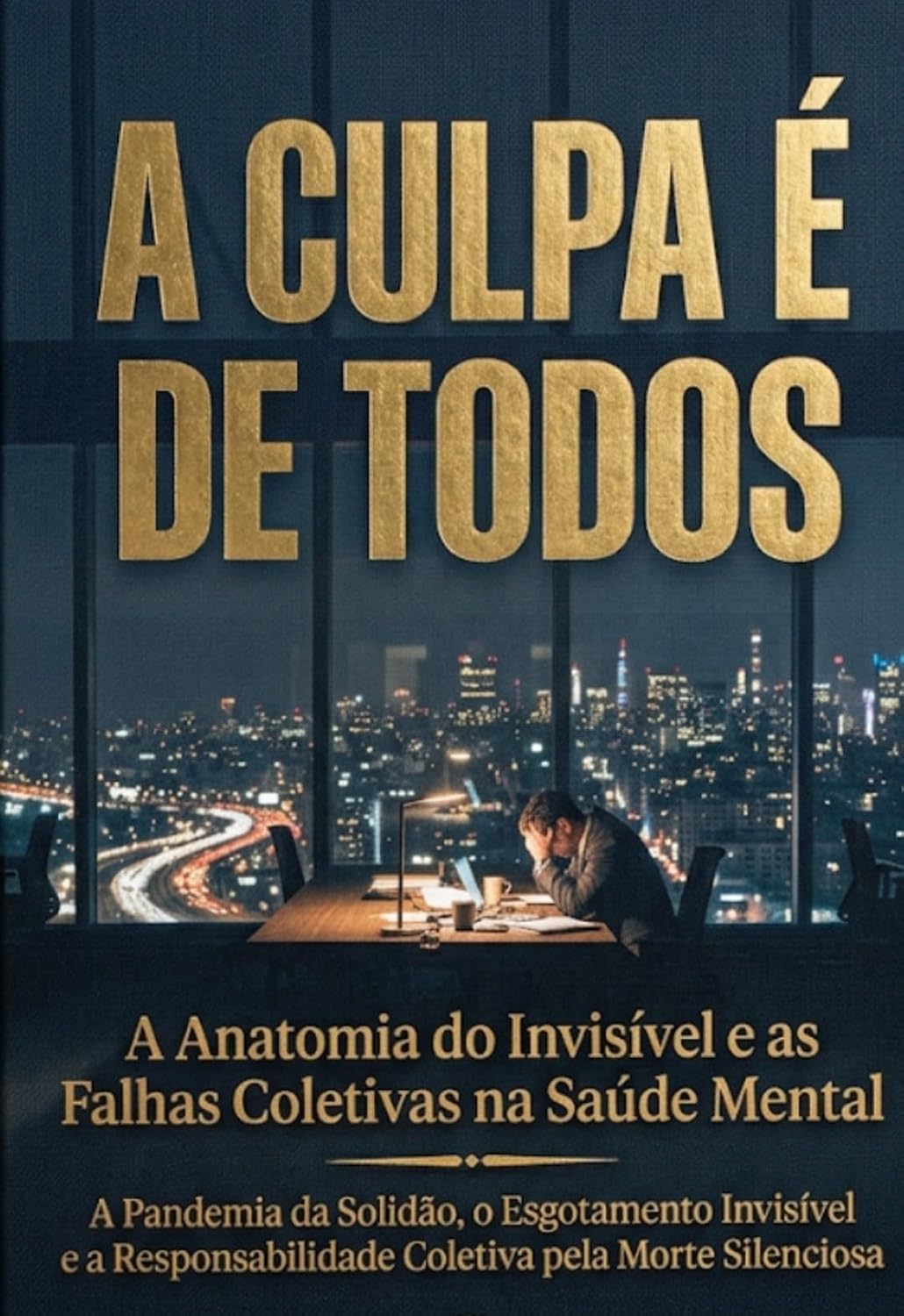 A CULPA É DE TODOS: A Anatomia do Invisível e as Falhas Coletivas na Saúde Mental e A Pandemia da Solidão, o Esgotamento Invisível e a Responsabilidade Coletiva pela Morte Silenciosa. baixar o livro de graça